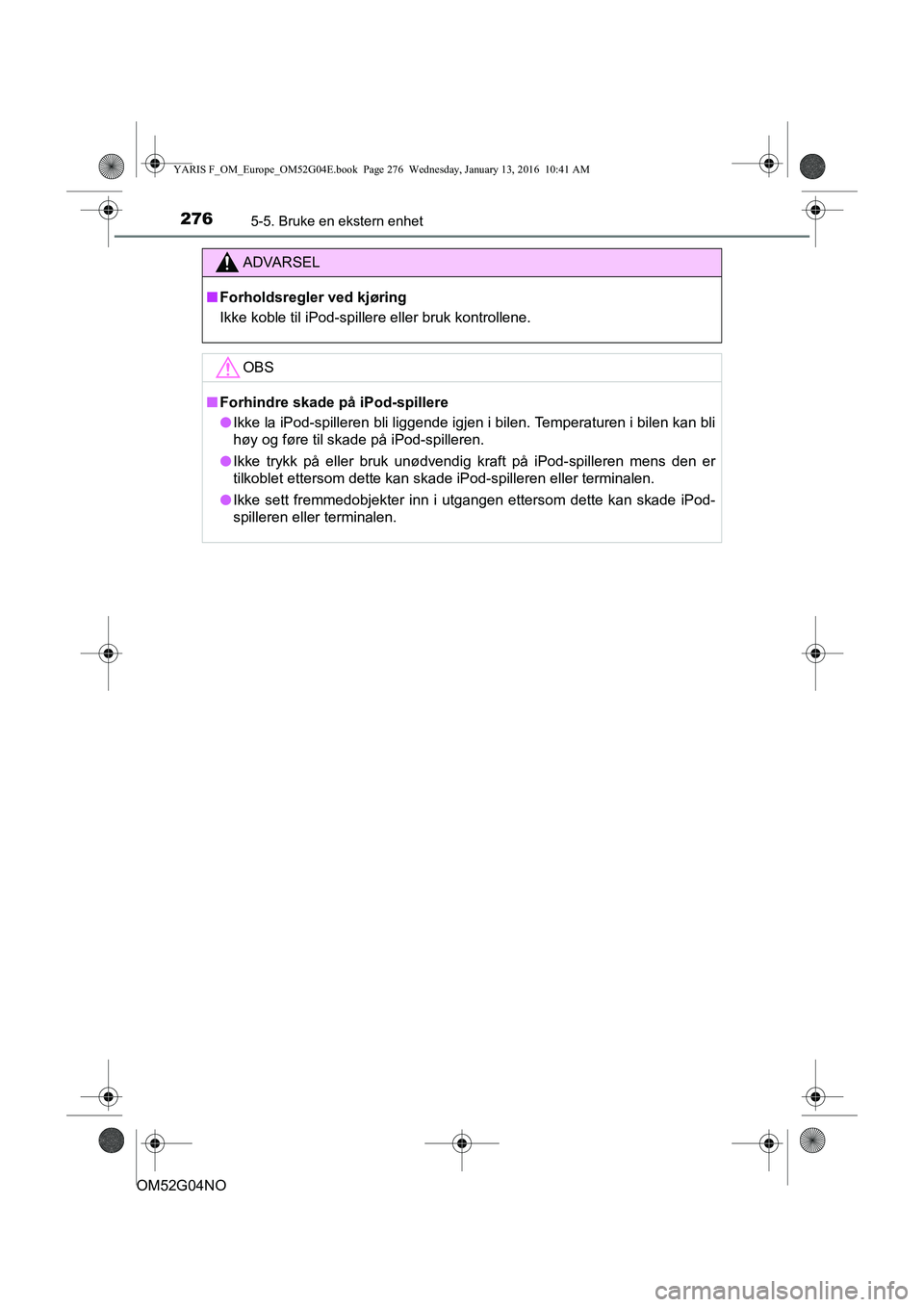 TOYOTA YARIS 2016 Instruksjoner for bruk (in Norwegian) 2765-5. Bruke en ekstern enhet
OM52G04NO
ADVARSEL
nForholdsregler ved kjøring
Ikke koble til iPod-spillere eller bruk kontrollene.
OBS
nForhindre skade på iPod-spillere
l Ikke la iPod-spilleren bli TOYOTA YARIS 2016 Instruksjoner for bruk (in Norwegian) 2765-5. Bruke en ekstern enhet
OM52G04NO
ADVARSEL
nForholdsregler ved kjøring
Ikke koble til iPod-spillere eller bruk kontrollene.
OBS
nForhindre skade på iPod-spillere
l Ikke la iPod-spilleren bli