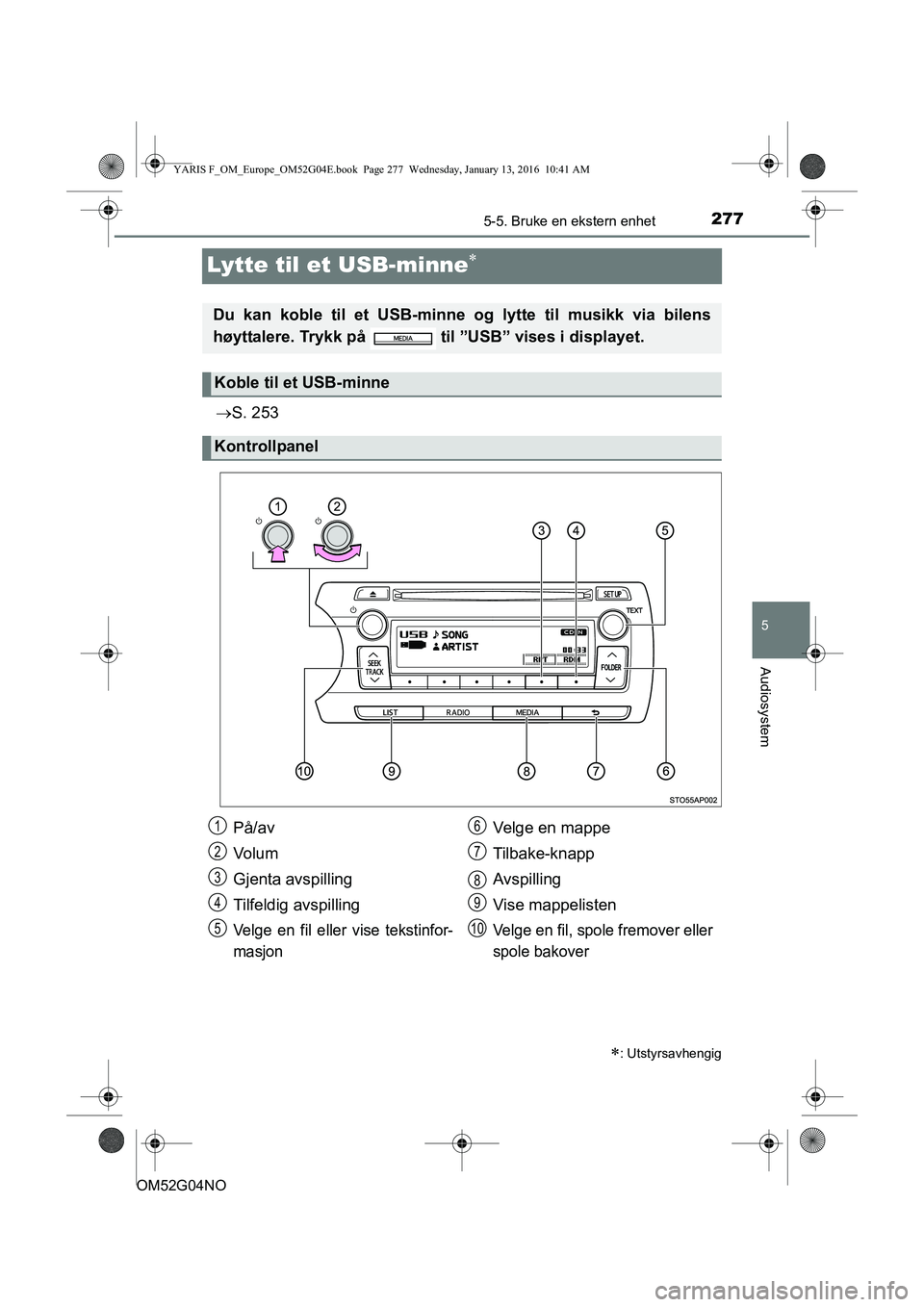 TOYOTA YARIS 2016 Instruksjoner for bruk (in Norwegian) 277
5
5-5. Bruke en ekstern enhet
Audiosystem
OM52G04NO
Lytte til et USB-minne
S. 253
: Utstyrsavhengig
Du kan koble til et USB-minne og lytte til musikk via bilens
høyttalere. Trykk på TOYOTA YARIS 2016 Instruksjoner for bruk (in Norwegian) 277
5
5-5. Bruke en ekstern enhet
Audiosystem
OM52G04NO
Lytte til et USB-minne
S. 253
: Utstyrsavhengig
Du kan koble til et USB-minne og lytte til musikk via bilens
høyttalere. Trykk på