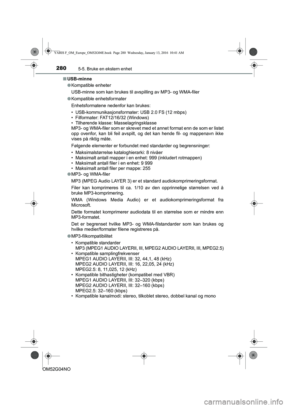 TOYOTA YARIS 2016  Instruksjoner for bruk (in Norwegian) 2805-5. Bruke en ekstern enhet
OM52G04NOn
USB-minne
lKompatible enheter
USB-minne som kan brukes til avsp illing av MP3- og WMA-filer
l Kompatible enhetsformater
Enhetsformatene nedenfor kan brukes:
