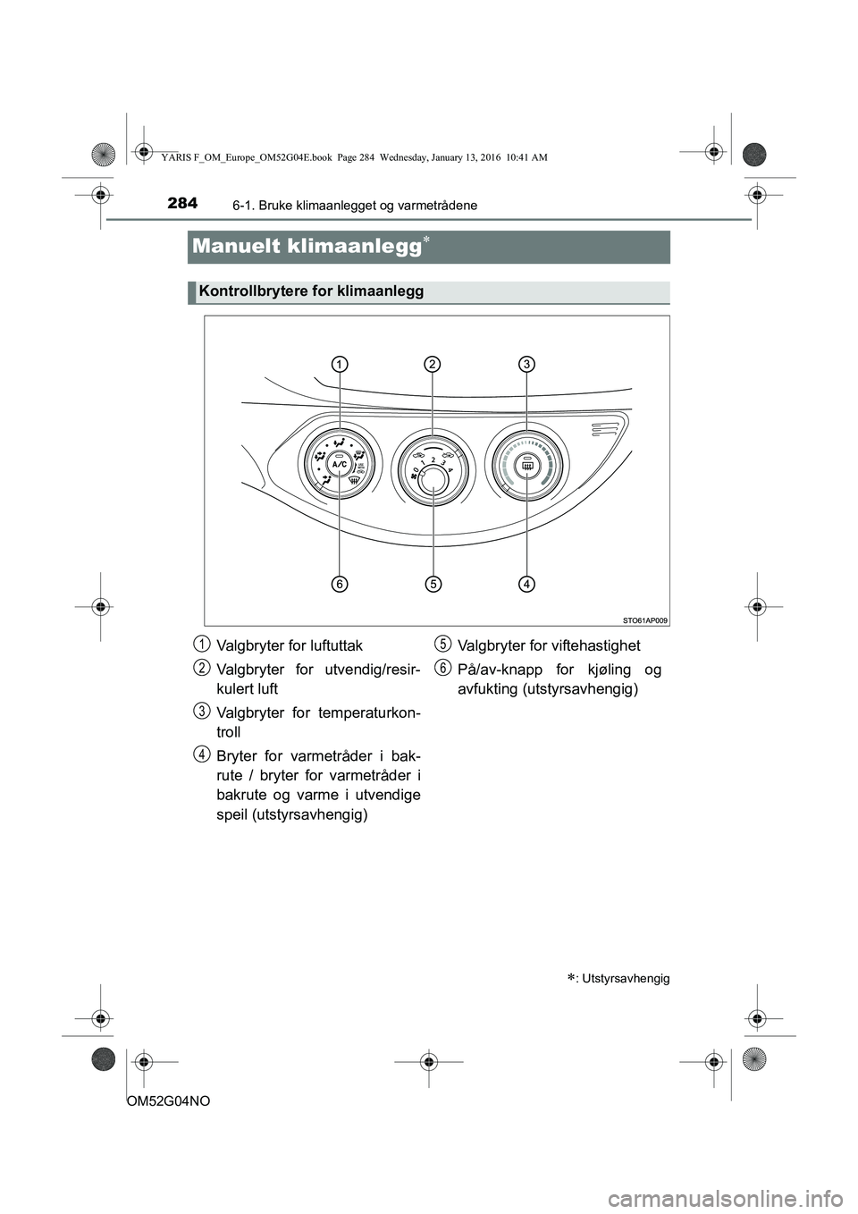 TOYOTA YARIS 2016  Instruksjoner for bruk (in Norwegian) 2846-1. Bruke klimaanlegget og varmetrådene
OM52G04NO
Manuelt klimaanlegg
: Utstyrsavhengig
Kontrollbrytere for klimaanlegg
Valgbryter for luftuttak
Valgbryter for utvendig/resir-
kulert luft
V