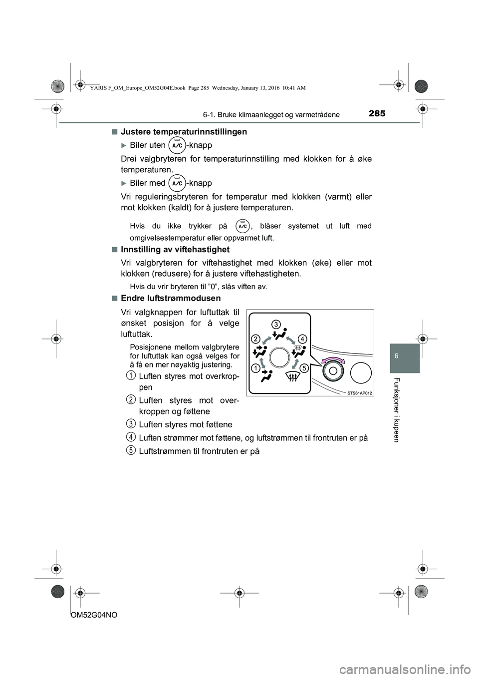 TOYOTA YARIS 2016  Instruksjoner for bruk (in Norwegian) 2856-1. Bruke klimaanlegget og varmetrådene
6
Funksjoner i kupeen
OM52G04NOn
Justere temperaturinnstillingen
Biler uten  -knapp
Drei valgbryteren for temperatur innstilling med klokken for å øke