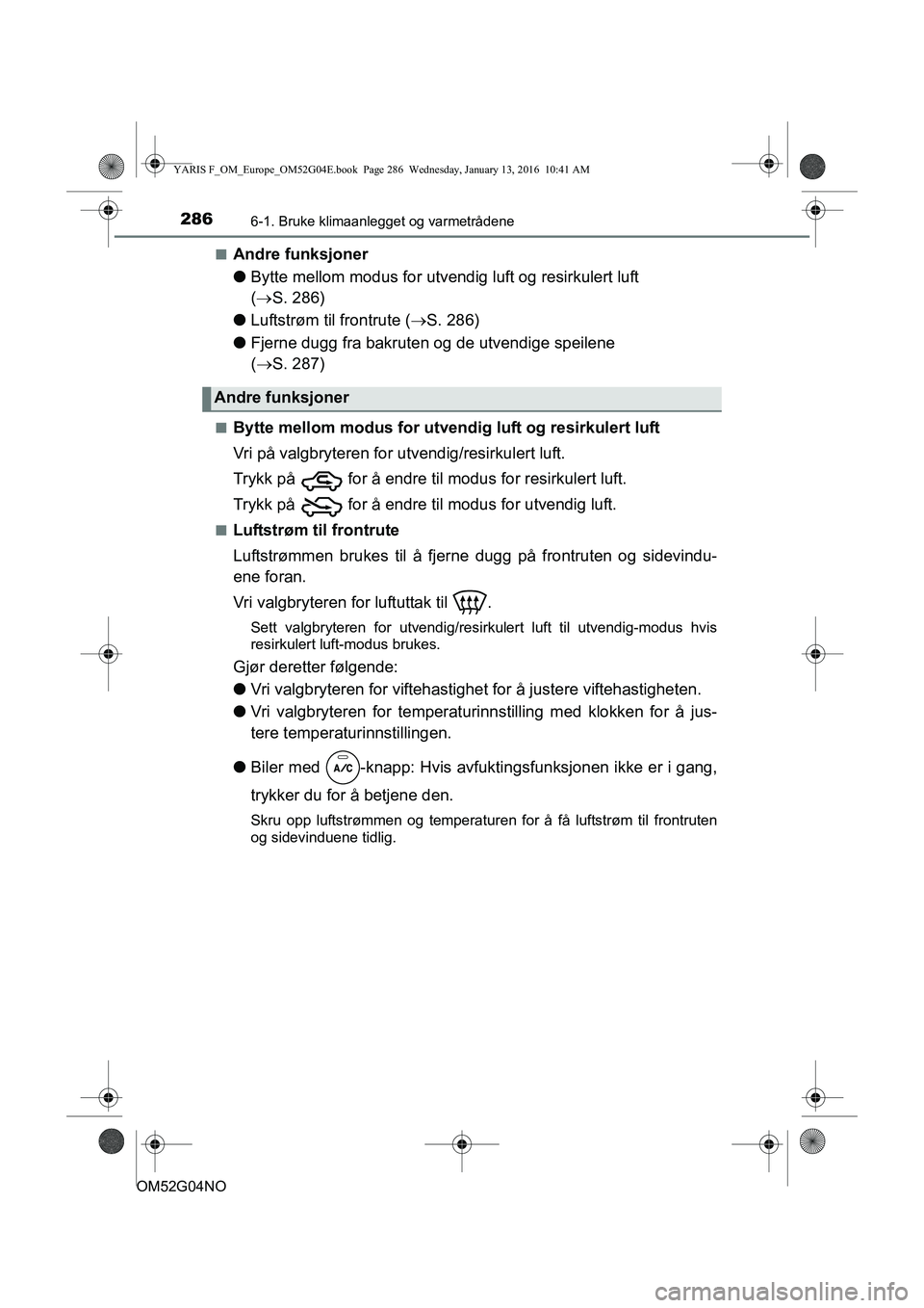 TOYOTA YARIS 2016  Instruksjoner for bruk (in Norwegian) 2866-1. Bruke klimaanlegget og varmetrådene
OM52G04NOn
Andre funksjoner
l
Bytte mellom modus for utvendig luft og resirkulert luft 
( S. 286)
l Luftstrøm til frontrute ( S. 286)
l Fjerne dugg 