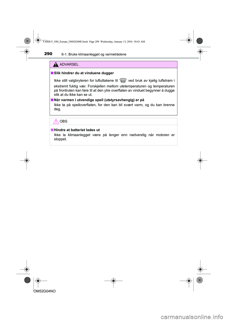 TOYOTA YARIS 2016 Instruksjoner for bruk (in Norwegian) 2906-1. Bruke klimaanlegget og varmetrådene
OM52G04NO
ADVARSEL
nSlik hindrer du at vinduene dugger
Ikke still valgbryteren for luftuttakene til
ved bruk av kjølig luftstrøm i
ekstremt fuktig vær TOYOTA YARIS 2016 Instruksjoner for bruk (in Norwegian) 2906-1. Bruke klimaanlegget og varmetrådene
OM52G04NO
ADVARSEL
nSlik hindrer du at vinduene dugger
Ikke still valgbryteren for luftuttakene til
ved bruk av kjølig luftstrøm i
ekstremt fuktig vær