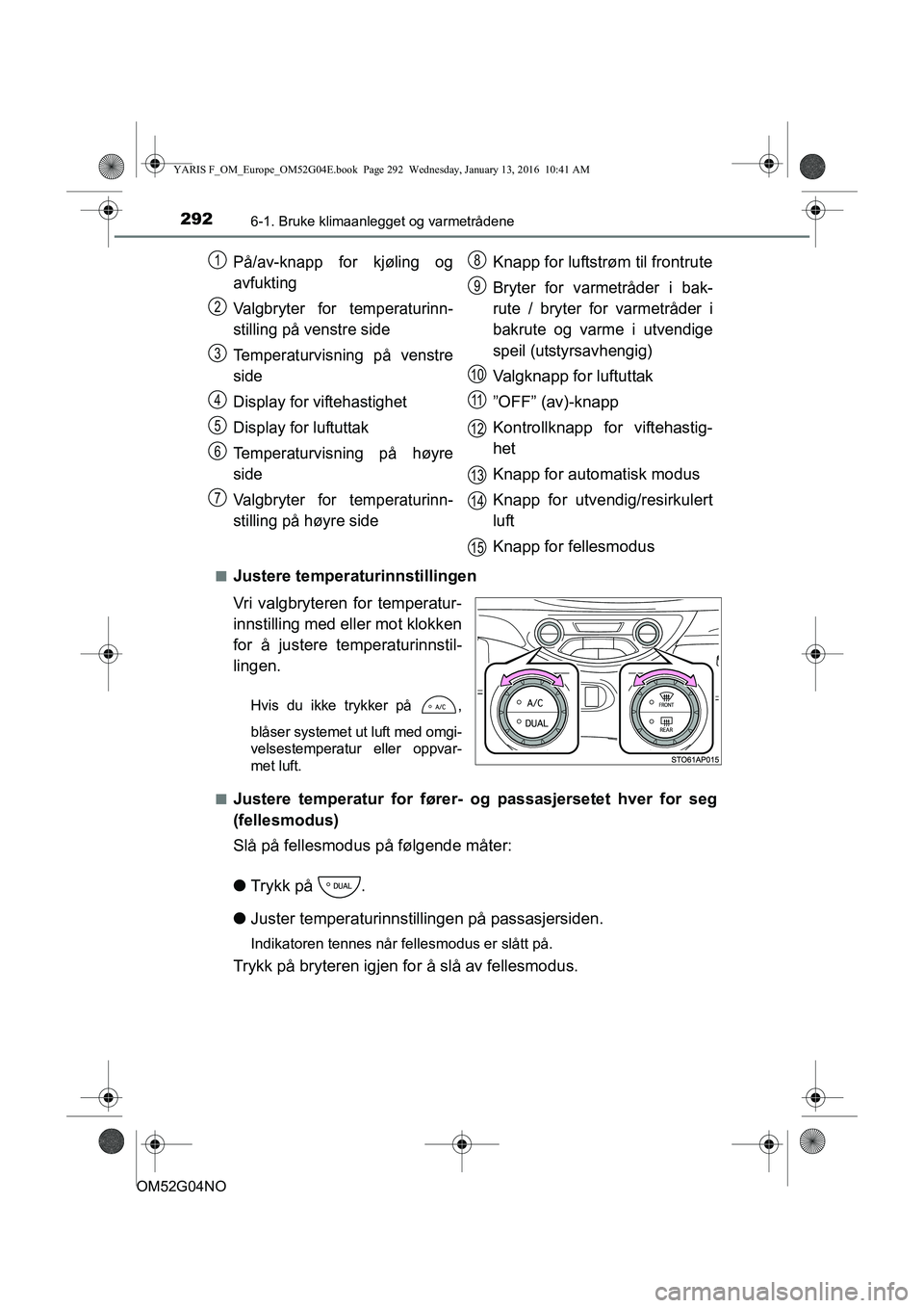 TOYOTA YARIS 2016 Instruksjoner for bruk (in Norwegian) 2926-1. Bruke klimaanlegget og varmetrådene
OM52G04NOn
Justere temperaturinnstillingen
Vri valgbryteren for temperatur-
innstilling med eller mot klokken
for å justere temperaturinnstil-
lingen.
Hvi TOYOTA YARIS 2016 Instruksjoner for bruk (in Norwegian) 2926-1. Bruke klimaanlegget og varmetrådene
OM52G04NOn
Justere temperaturinnstillingen
Vri valgbryteren for temperatur-
innstilling med eller mot klokken
for å justere temperaturinnstil-
lingen.
Hvi