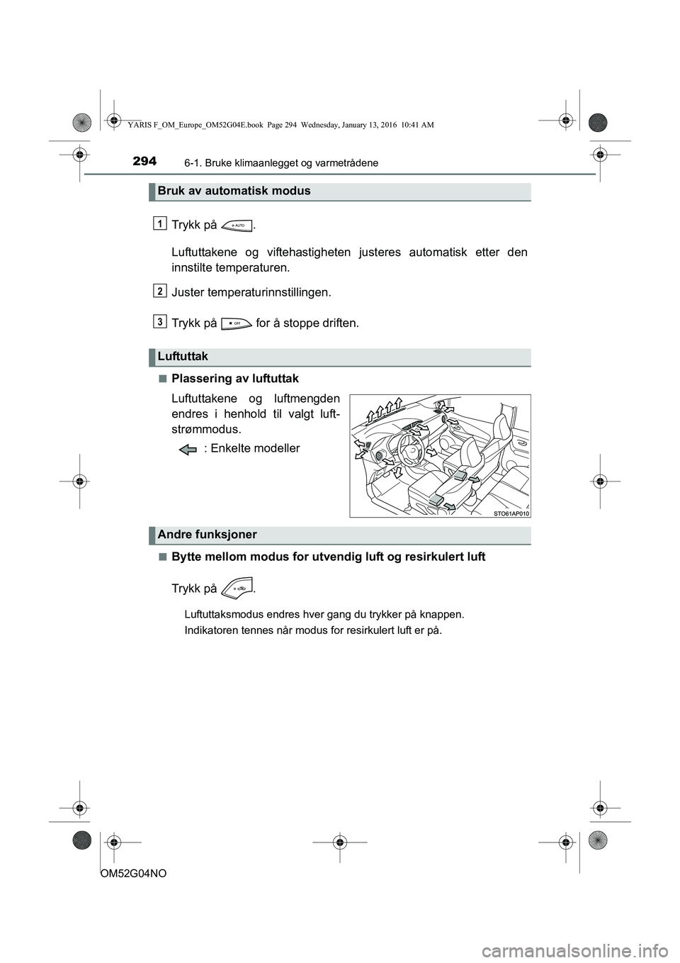 TOYOTA YARIS 2016 Instruksjoner for bruk (in Norwegian) 2946-1. Bruke klimaanlegget og varmetrådene
OM52G04NO
Trykk på .
Luftuttakene og viftehastigheten justeres automatisk etter den
innstilte temperaturen.
Juster temperaturinnstillingen.
Trykk på f TOYOTA YARIS 2016 Instruksjoner for bruk (in Norwegian) 2946-1. Bruke klimaanlegget og varmetrådene
OM52G04NO
Trykk på .
Luftuttakene og viftehastigheten justeres automatisk etter den
innstilte temperaturen.
Juster temperaturinnstillingen.
Trykk på f