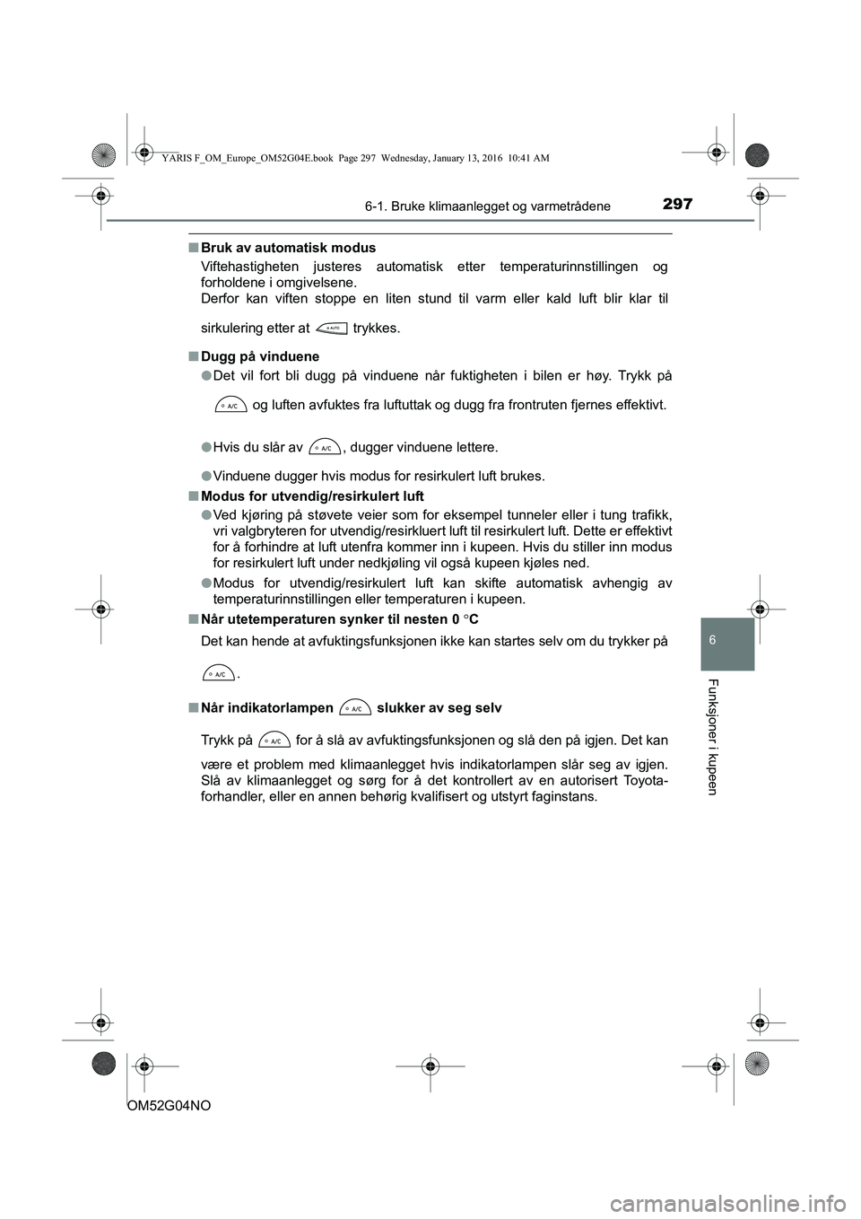 TOYOTA YARIS 2016 Instruksjoner for bruk (in Norwegian) 2976-1. Bruke klimaanlegget og varmetrådene
6
Funksjoner i kupeen
OM52G04NO
nBruk av automatisk modus
Viftehastigheten justeres automatisk etter temperaturinnstillingen og
forholdene i omgivelsene.
D TOYOTA YARIS 2016 Instruksjoner for bruk (in Norwegian) 2976-1. Bruke klimaanlegget og varmetrådene
6
Funksjoner i kupeen
OM52G04NO
nBruk av automatisk modus
Viftehastigheten justeres automatisk etter temperaturinnstillingen og
forholdene i omgivelsene.
D