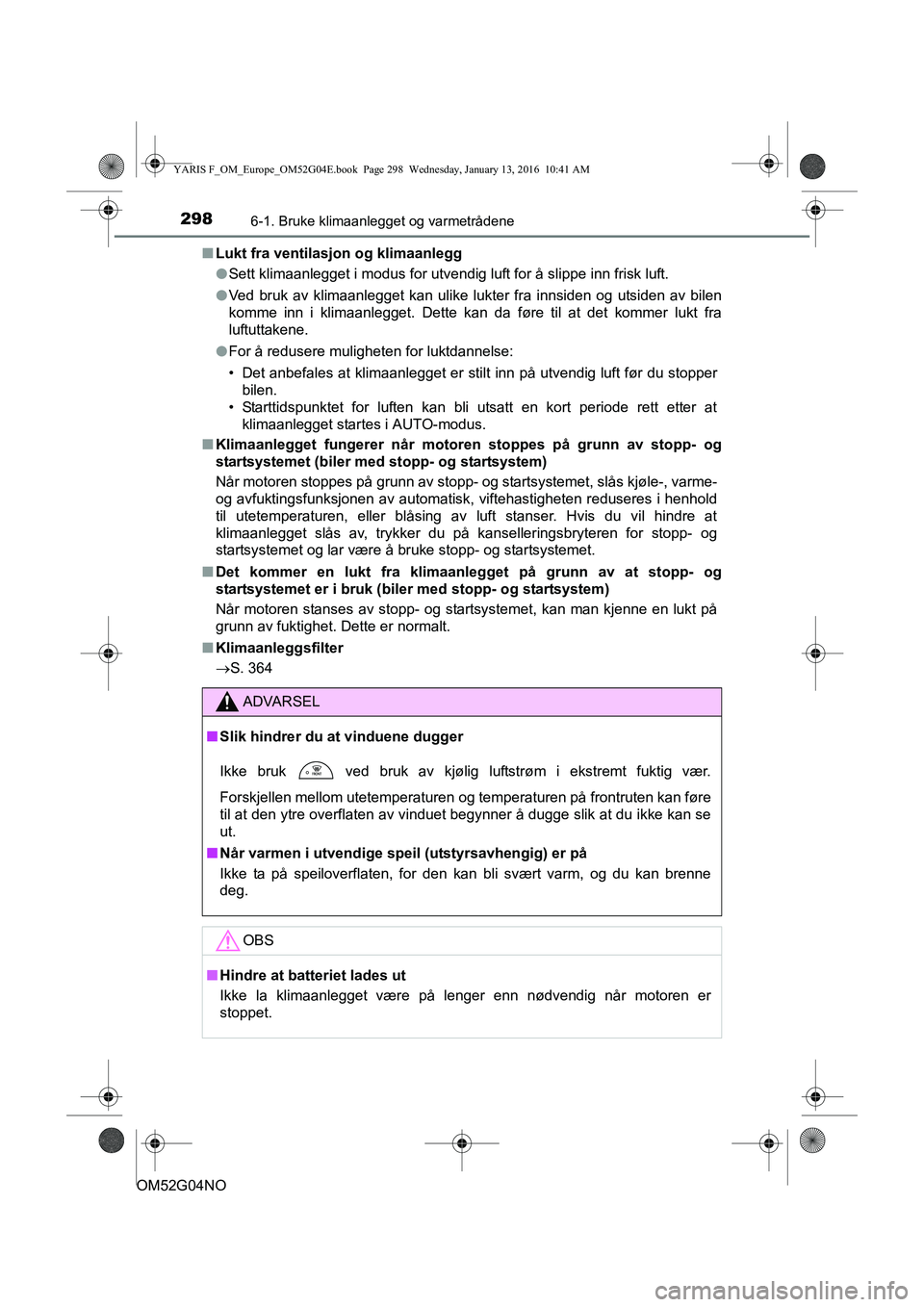 TOYOTA YARIS 2016 Instruksjoner for bruk (in Norwegian) 2986-1. Bruke klimaanlegget og varmetrådene
OM52G04NOn
Lukt fra ventilasjon og klimaanlegg
lSett klimaanlegget i modus for utvendig luft for å slippe inn frisk luft.
l Ved bruk av klimaanlegget kan TOYOTA YARIS 2016 Instruksjoner for bruk (in Norwegian) 2986-1. Bruke klimaanlegget og varmetrådene
OM52G04NOn
Lukt fra ventilasjon og klimaanlegg
lSett klimaanlegget i modus for utvendig luft for å slippe inn frisk luft.
l Ved bruk av klimaanlegget kan