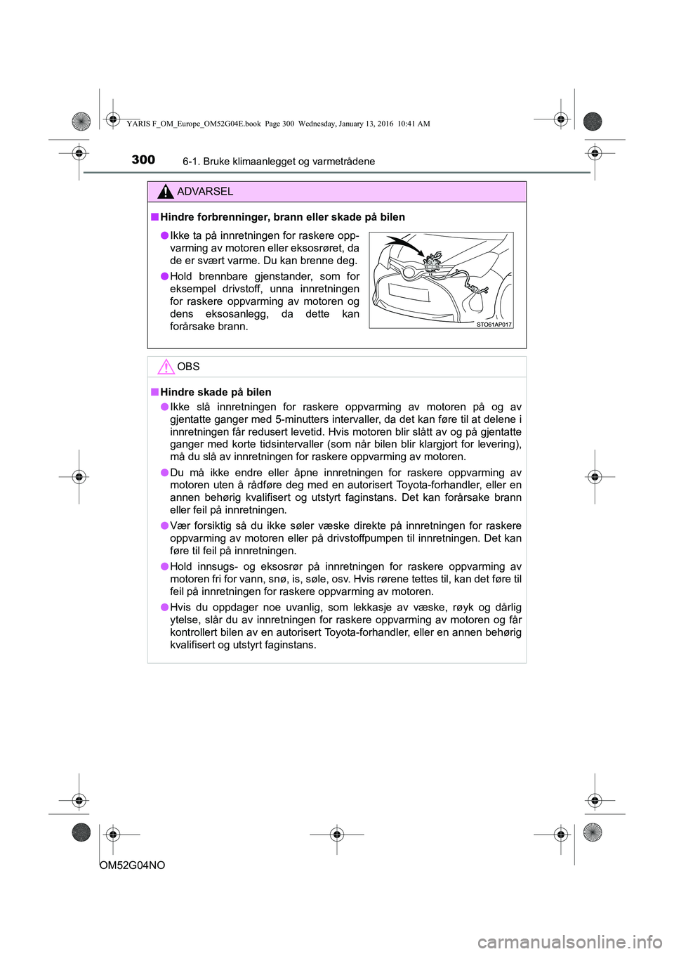 TOYOTA YARIS 2016  Instruksjoner for bruk (in Norwegian) 3006-1. Bruke klimaanlegget og varmetrådene
OM52G04NO
ADVARSEL
nHindre forbrenninger, brann eller skade på bilen
OBS
nHindre skade på bilen
l Ikke slå innretningen for raskere oppvarming av motore