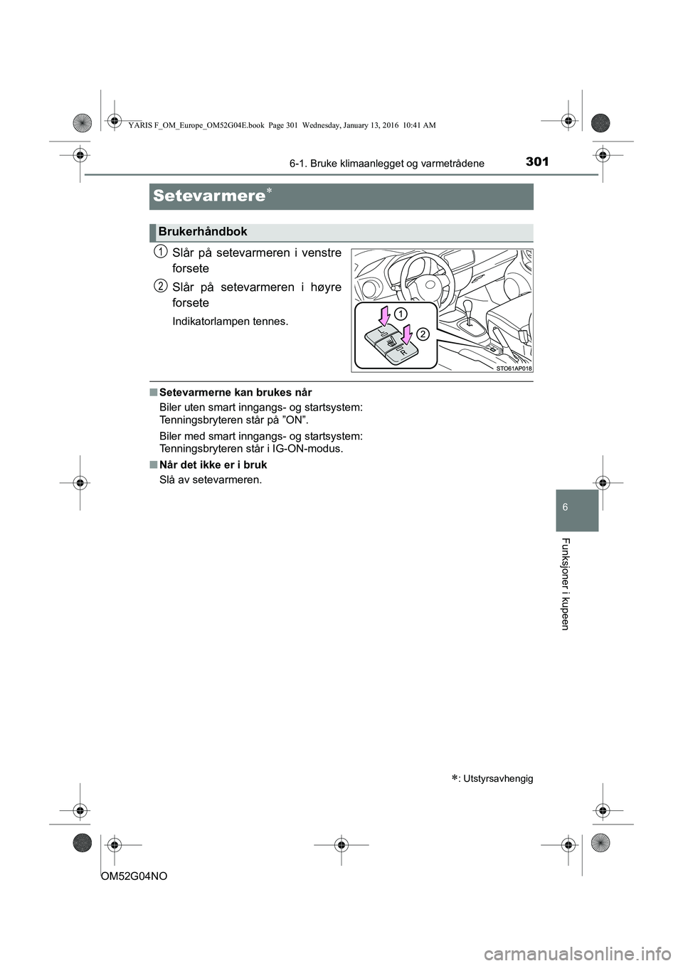 TOYOTA YARIS 2016  Instruksjoner for bruk (in Norwegian) 3016-1. Bruke klimaanlegget og varmetrådene
6
Funksjoner i kupeen
OM52G04NO
Setevarmere
Slår på setevarmeren i venstre
forsete
Slår på setevarmeren i høyre
forsete
Indikatorlampen tennes.
nSe