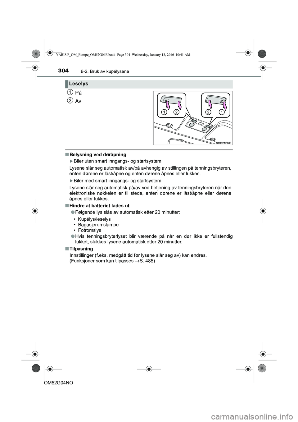 TOYOTA YARIS 2016  Instruksjoner for bruk (in Norwegian) 3046-2. Bruk av kupélysene
OM52G04NO
På
Av
nBelysning ved døråpning
Biler uten smart inngangs- og startsystem
Lysene slår seg automatisk av/på avhengig av stillingen på tenningsbryteren,
ent
