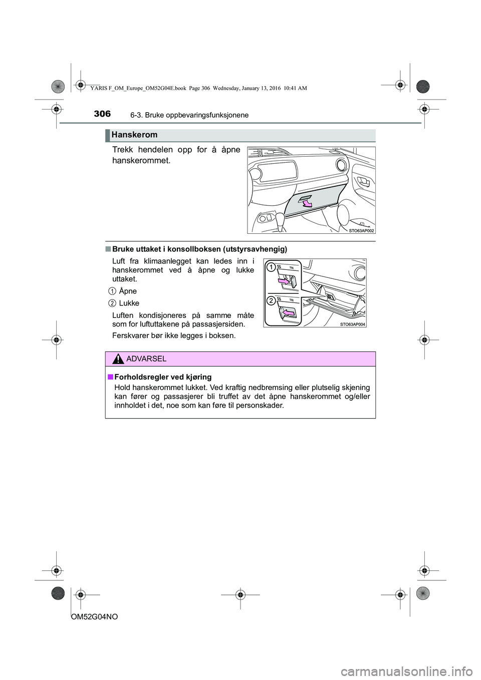 TOYOTA YARIS 2016  Instruksjoner for bruk (in Norwegian) 3066-3. Bruke oppbevaringsfunksjonene
OM52G04NO
Trekk hendelen opp for å åpne
hanskerommet.
nBruke uttaket i konsollboksen (utstyrsavhengig)
Hanskerom
Luft fra klimaanlegget kan ledes inn i
hanskero