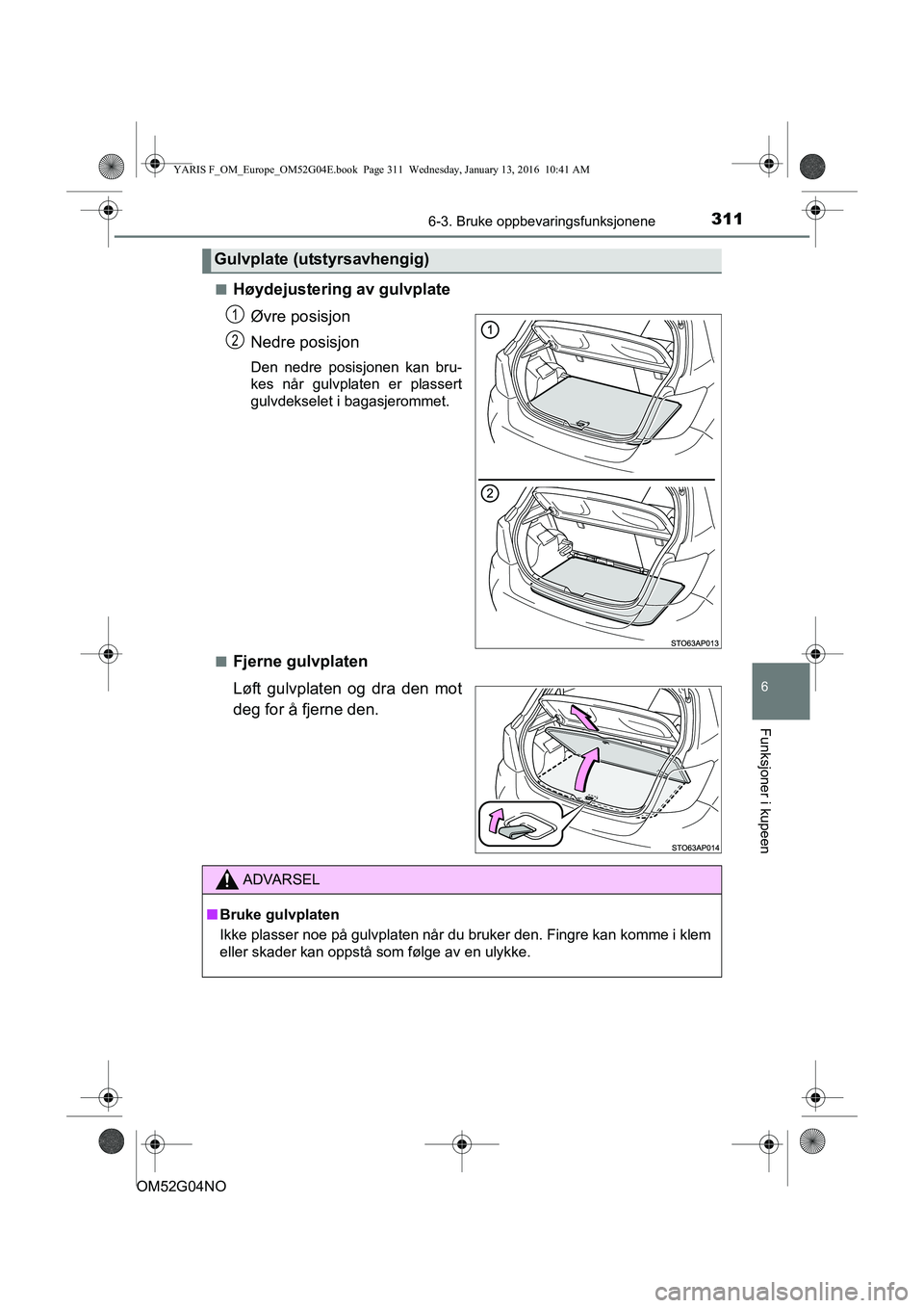 TOYOTA YARIS 2016  Instruksjoner for bruk (in Norwegian) 3116-3. Bruke oppbevaringsfunksjonene
6
Funksjoner i kupeen
OM52G04NOn
Høydejustering av gulvplate
Øvre posisjon
Nedre posisjon
Den nedre posisjonen kan bru-
kes når gulvplaten er plassert
gulvdeks