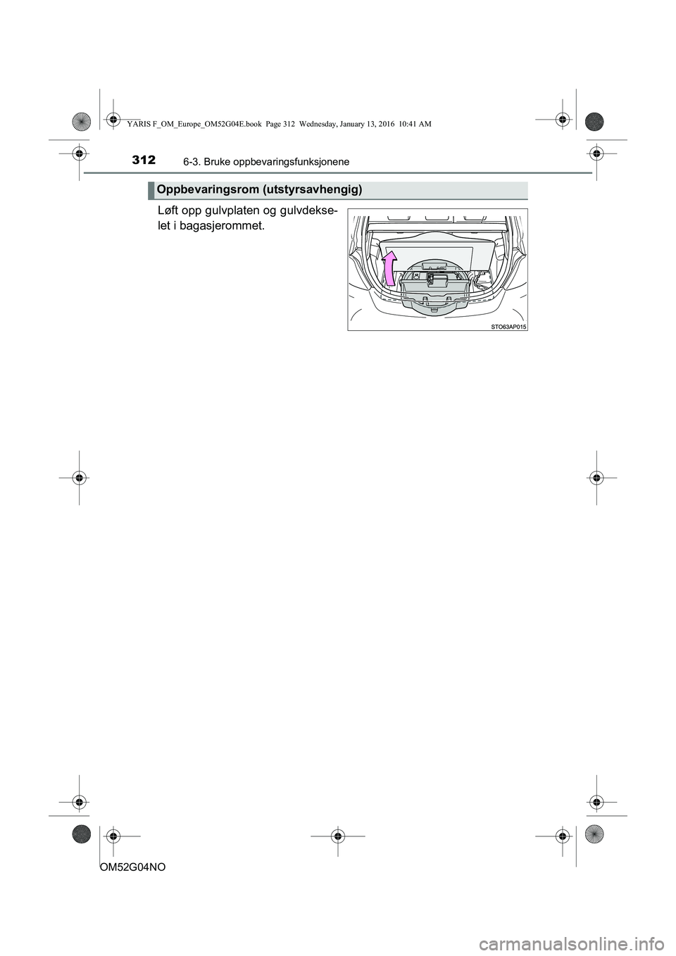 TOYOTA YARIS 2016  Instruksjoner for bruk (in Norwegian) 3126-3. Bruke oppbevaringsfunksjonene
OM52G04NO
Løft opp gulvplaten og gulvdekse-
let i bagasjerommet.
Oppbevaringsrom (utstyrsavhengig)
YARIS F_OM_Europe_OM52G04E.book  Page 312  Wednesday, January 