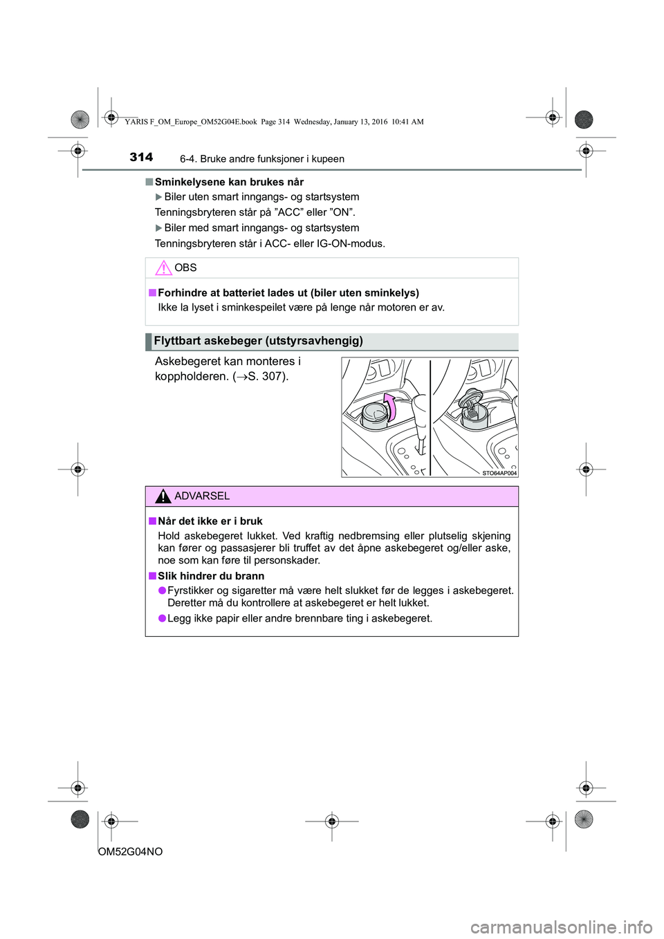 TOYOTA YARIS 2016  Instruksjoner for bruk (in Norwegian) 3146-4. Bruke andre funksjoner i kupeen
OM52G04NOn
Sminkelysene kan brukes når
Biler uten smart inngangs- og startsystem
Tenningsbryteren står på ”ACC” eller ”ON”.
Biler med smart inn