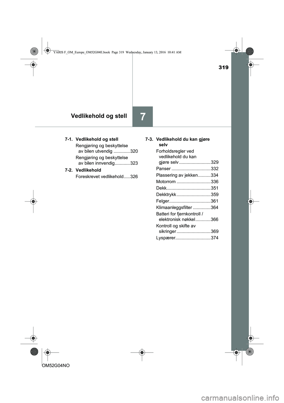 TOYOTA YARIS 2016 Instruksjoner for bruk (in Norwegian) 319
7Vedlikehold og stell
OM52G04NO7-1. Vedlikehold og stell
Rengjøring og beskyttelseav bilen utvendig ............. 320
Rengjøring og beskyttelse av bilen innvendig............ 323
7-2. Vedlikehol TOYOTA YARIS 2016 Instruksjoner for bruk (in Norwegian) 319
7Vedlikehold og stell
OM52G04NO7-1. Vedlikehold og stell
Rengjøring og beskyttelseav bilen utvendig ............. 320
Rengjøring og beskyttelse av bilen innvendig............ 323
7-2. Vedlikehol