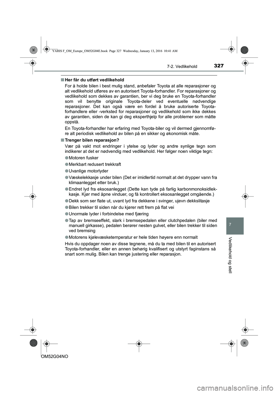 TOYOTA YARIS 2016 Instruksjoner for bruk (in Norwegian) 3277-2. Vedlikehold
7
Vedlikehold og stell
OM52G04NO
nHer får du utført vedlikehold
For å holde bilen i best mulig stand, anbefaler Toyota at alle reparasjoner og
alt vedlikehold utføres av en aut TOYOTA YARIS 2016 Instruksjoner for bruk (in Norwegian) 3277-2. Vedlikehold
7
Vedlikehold og stell
OM52G04NO
nHer får du utført vedlikehold
For å holde bilen i best mulig stand, anbefaler Toyota at alle reparasjoner og
alt vedlikehold utføres av en aut