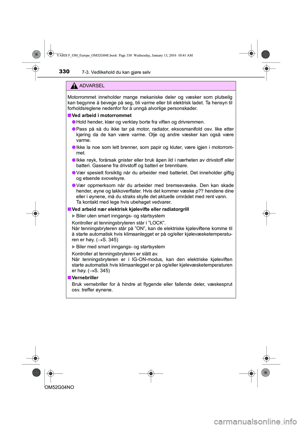 TOYOTA YARIS 2016 Instruksjoner for bruk (in Norwegian) 3307-3. Vedlikehold du kan gjøre selv
OM52G04NO
ADVARSEL
Motorrommet inneholder mange mekaniske deler og væsker som plutselig
kan begynne å bevege på seg, bli varme eller bli elektrisk ladet. Ta h TOYOTA YARIS 2016 Instruksjoner for bruk (in Norwegian) 3307-3. Vedlikehold du kan gjøre selv
OM52G04NO
ADVARSEL
Motorrommet inneholder mange mekaniske deler og væsker som plutselig
kan begynne å bevege på seg, bli varme eller bli elektrisk ladet. Ta h