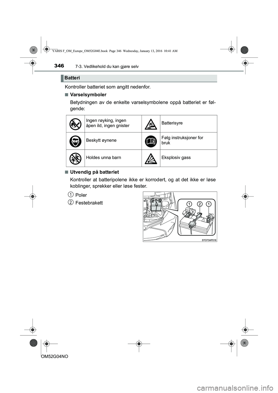 TOYOTA YARIS 2016 Instruksjoner for bruk (in Norwegian) 3467-3. Vedlikehold du kan gjøre selv
OM52G04NO
Kontroller batteriet som angitt nedenfor.
nVarselsymboler
Betydningen av de enkelte varselsymbolene oppå batteriet er føl-
gende:
nUtvendig på batte TOYOTA YARIS 2016 Instruksjoner for bruk (in Norwegian) 3467-3. Vedlikehold du kan gjøre selv
OM52G04NO
Kontroller batteriet som angitt nedenfor.
nVarselsymboler
Betydningen av de enkelte varselsymbolene oppå batteriet er føl-
gende:
nUtvendig på batte