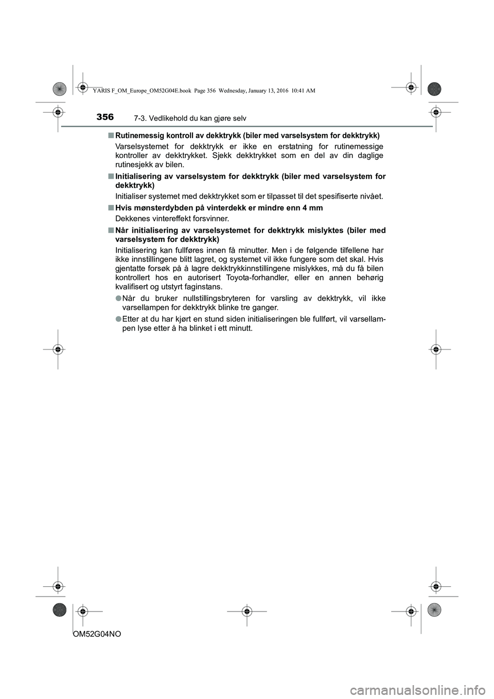 TOYOTA YARIS 2016 Instruksjoner for bruk (in Norwegian) 3567-3. Vedlikehold du kan gjøre selv
OM52G04NOn
Rutinemessig kontroll av dekktrykk (biler med varselsystem for dekktrykk)
Varselsystemet for dekktrykk er ikke en erstatning for rutinemessige
kontrol TOYOTA YARIS 2016 Instruksjoner for bruk (in Norwegian) 3567-3. Vedlikehold du kan gjøre selv
OM52G04NOn
Rutinemessig kontroll av dekktrykk (biler med varselsystem for dekktrykk)
Varselsystemet for dekktrykk er ikke en erstatning for rutinemessige
kontrol