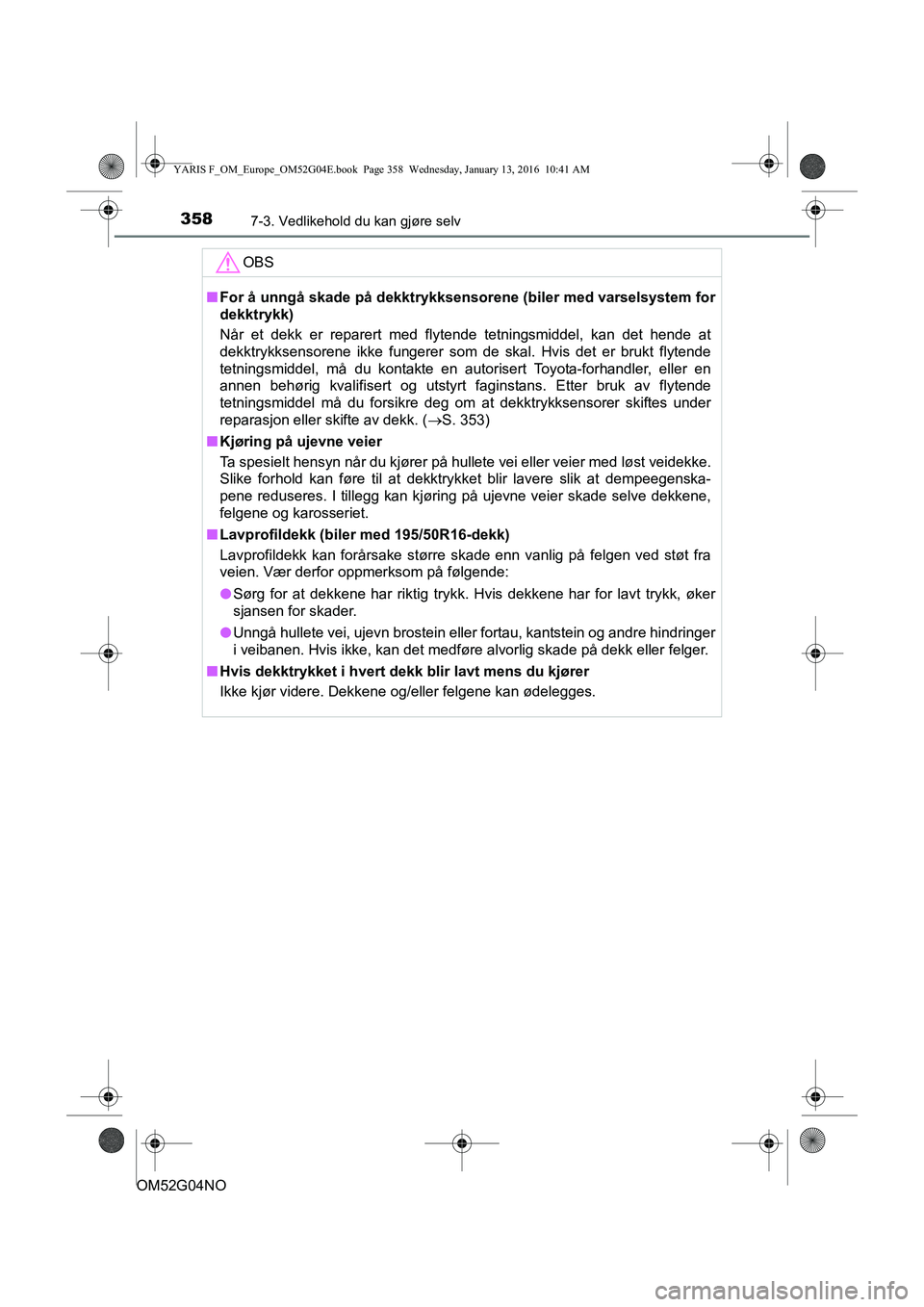 TOYOTA YARIS 2016 Instruksjoner for bruk (in Norwegian) 3587-3. Vedlikehold du kan gjøre selv
OM52G04NO
OBS
nFor å unngå skade på dekktrykksenso rene (biler med varselsystem for
dekktrykk)
Når et dekk er reparert med flytende tetningsmiddel, kan det h TOYOTA YARIS 2016 Instruksjoner for bruk (in Norwegian) 3587-3. Vedlikehold du kan gjøre selv
OM52G04NO
OBS
nFor å unngå skade på dekktrykksenso rene (biler med varselsystem for
dekktrykk)
Når et dekk er reparert med flytende tetningsmiddel, kan det h