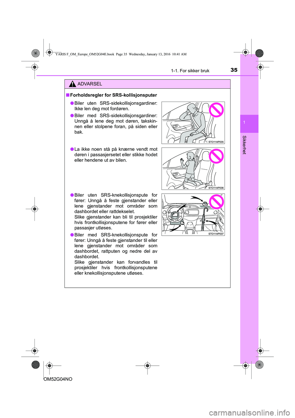 TOYOTA YARIS 2016  Instruksjoner for bruk (in Norwegian) 351-1. For sikker bruk
1
Sikkerhet
OM52G04NO
ADVARSEL
nForholdsregler for SRS-kollisjonsputer
l Biler uten SRS-sidekollisjonsgardiner:
Ikke len deg mot fordøren.
l Biler med SRS-sidekollisjonsgardine