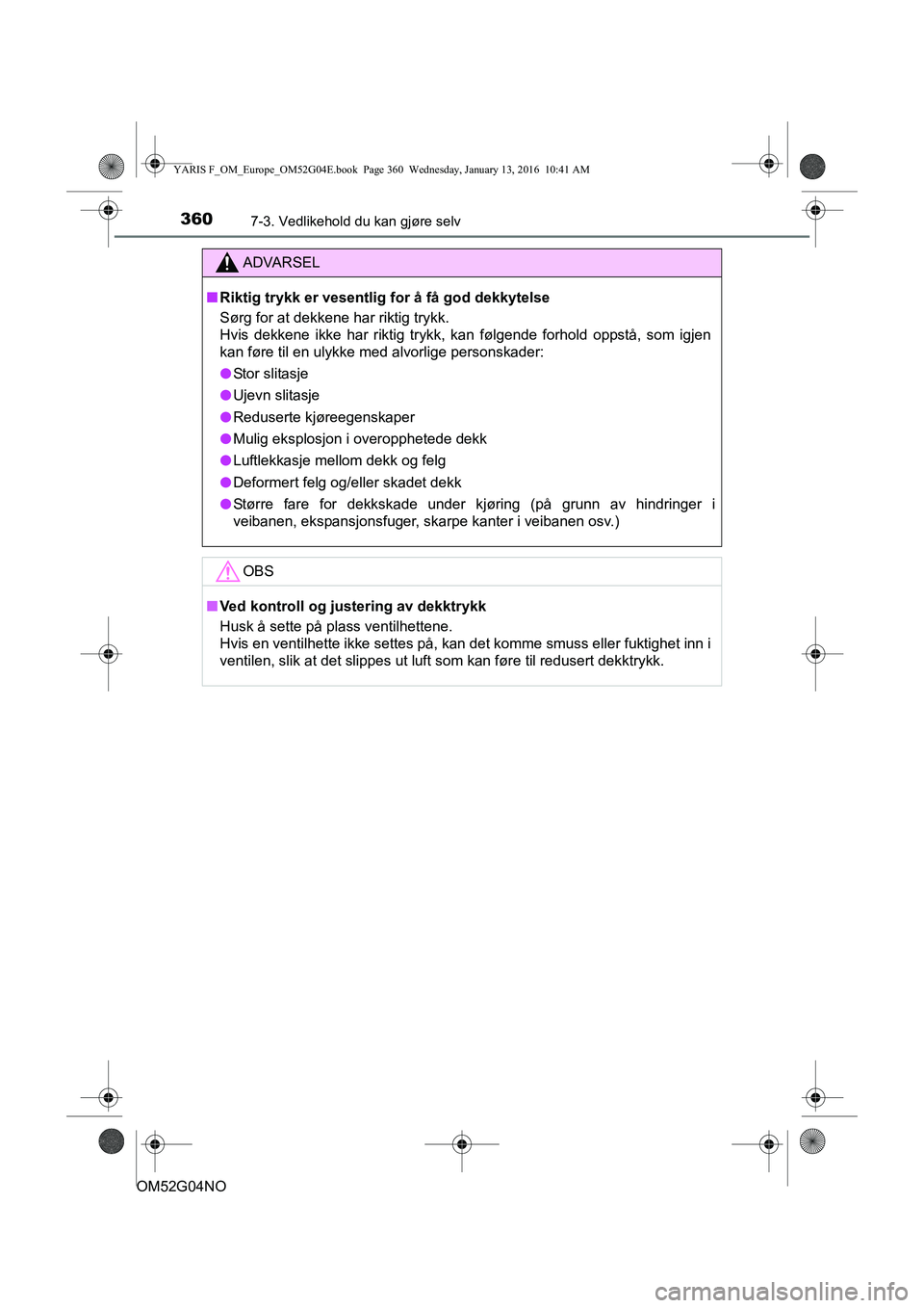 TOYOTA YARIS 2016  Instruksjoner for bruk (in Norwegian) 3607-3. Vedlikehold du kan gjøre selv
OM52G04NO
ADVARSEL
nRiktig trykk er vesentlig for å få god dekkytelse
Sørg for at dekkene har riktig trykk. 
Hvis dekkene ikke har riktig trykk, kan følgende