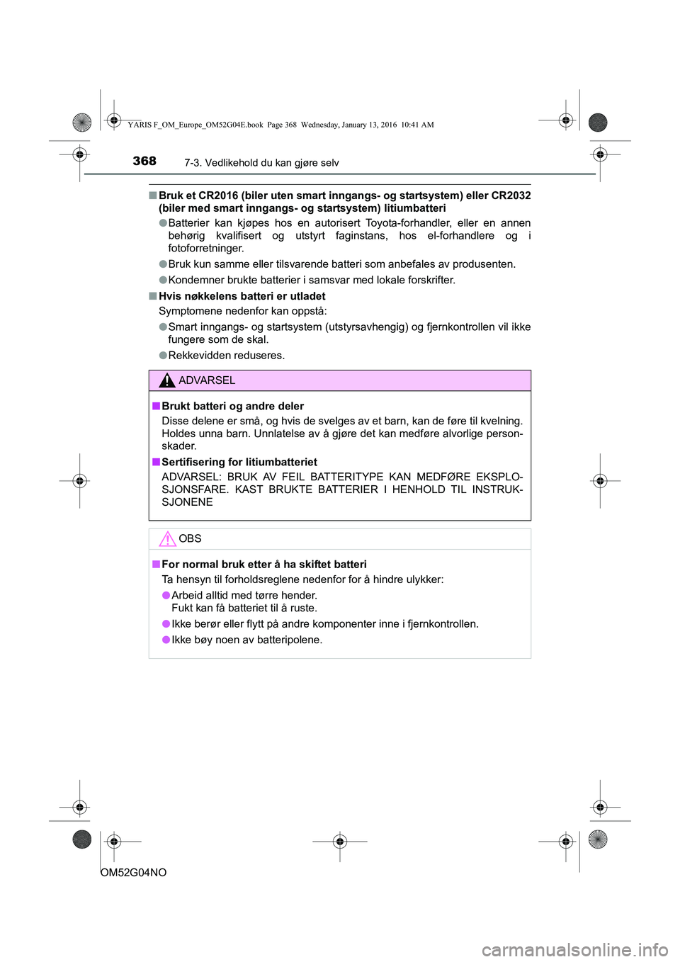 TOYOTA YARIS 2016  Instruksjoner for bruk (in Norwegian) 3687-3. Vedlikehold du kan gjøre selv
OM52G04NO
nBruk et CR2016 (biler uten smart i nngangs- og startsystem) eller CR2032
(biler med smart inngangs-  og startsystem) litiumbatteri
l Batterier kan kj