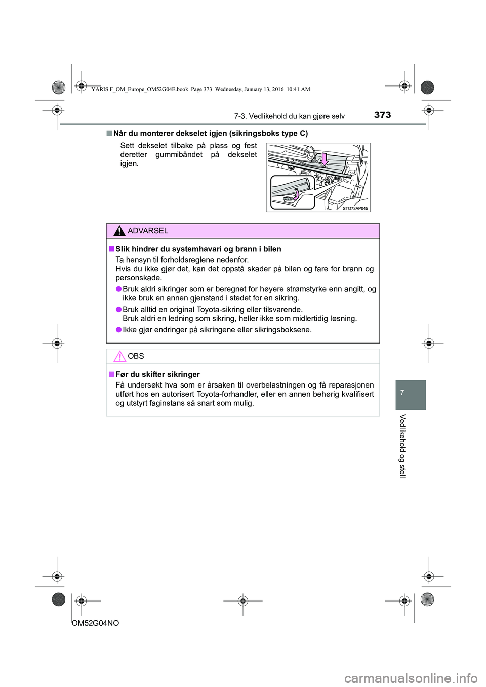 TOYOTA YARIS 2016 Instruksjoner for bruk (in Norwegian) 3737-3. Vedlikehold du kan gjøre selv
7
Vedlikehold og stell
OM52G04NOn
Når du monterer dekselet ig jen (sikringsboks type C)
Sett dekselet tilbake på plass og fest
deretter gummibåndet på deksel TOYOTA YARIS 2016 Instruksjoner for bruk (in Norwegian) 3737-3. Vedlikehold du kan gjøre selv
7
Vedlikehold og stell
OM52G04NOn
Når du monterer dekselet ig jen (sikringsboks type C)
Sett dekselet tilbake på plass og fest
deretter gummibåndet på deksel