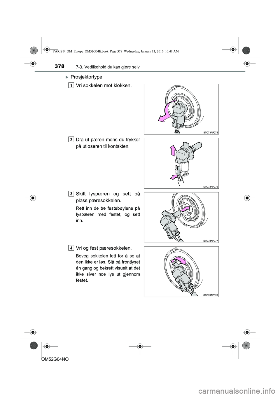 TOYOTA YARIS 2016  Instruksjoner for bruk (in Norwegian) 3787-3. Vedlikehold du kan gjøre selv
OM52G04NO
ProsjektortypeVri sokkelen mot klokken.
Dra ut pæren mens du trykker
på utløseren til kontakten.
Skift lyspæren og sett på
plass pæresokkelen.