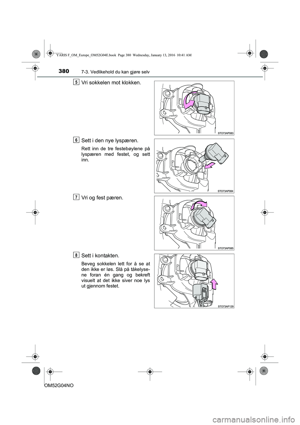 TOYOTA YARIS 2016  Instruksjoner for bruk (in Norwegian) 3807-3. Vedlikehold du kan gjøre selv
OM52G04NO
Vri sokkelen mot klokken.
Sett i den nye lyspæren.
Rett inn de tre festebøylene på
lyspæren med festet, og sett
inn.
Vri og fest pæren.
Sett i kon