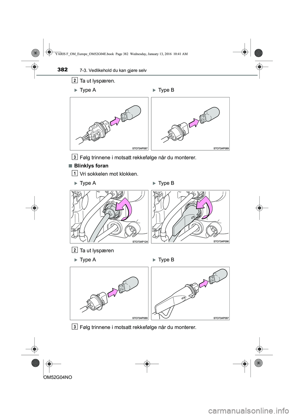 TOYOTA YARIS 2016  Instruksjoner for bruk (in Norwegian) 3827-3. Vedlikehold du kan gjøre selv
OM52G04NO
Ta ut lyspæren.
Følg trinnene i motsatt rekkefølge når du monterer.
nBlinklys foran
Vri sokkelen mot klokken.
Ta ut lyspæren
Følg trinnene i mots