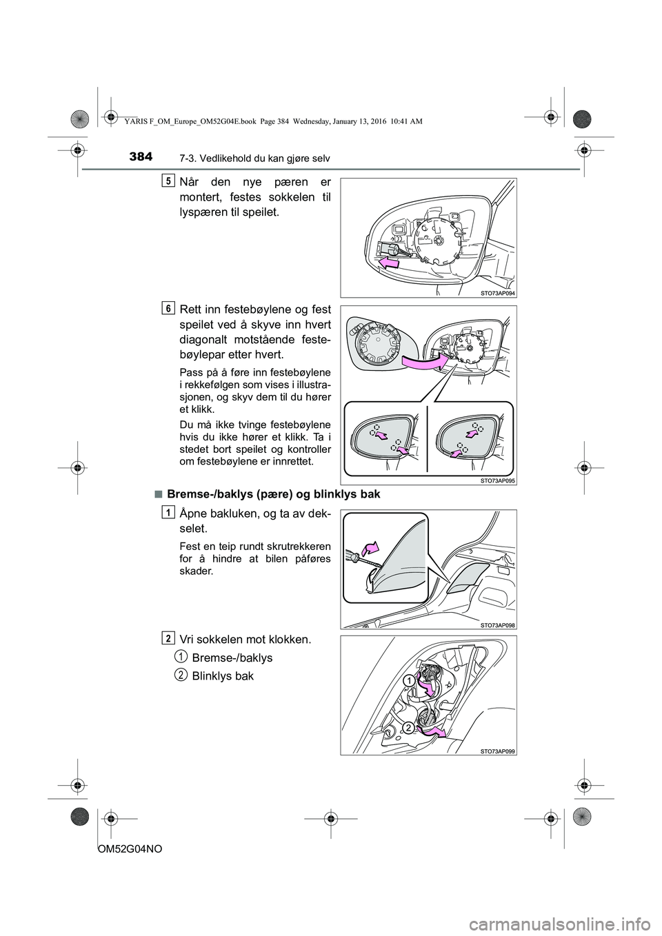 TOYOTA YARIS 2016  Instruksjoner for bruk (in Norwegian) 3847-3. Vedlikehold du kan gjøre selv
OM52G04NO
Når den nye pæren er
montert, festes sokkelen til
lyspæren til speilet.
Rett inn festebøylene og fest
speilet ved å skyve inn hvert
diagonalt mots
