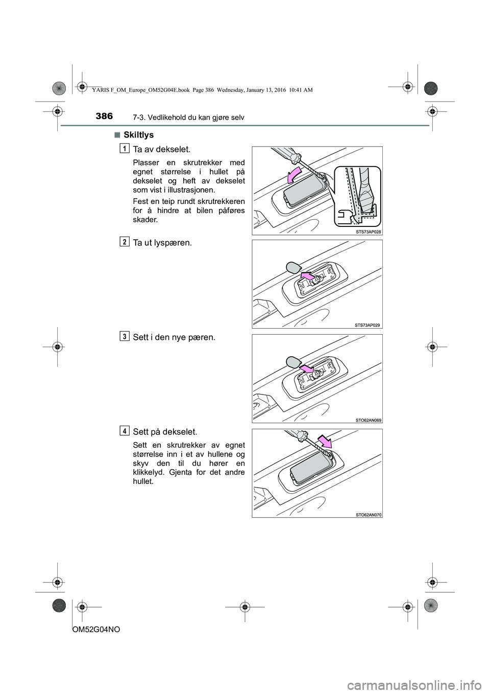 TOYOTA YARIS 2016  Instruksjoner for bruk (in Norwegian) 3867-3. Vedlikehold du kan gjøre selv
OM52G04NOn
Skiltlys
Ta av dekselet.
Plasser en skrutrekker med
egnet størrelse i hullet på
dekselet og heft av dekselet
som vist i illustrasjonen.
Fest en teip
