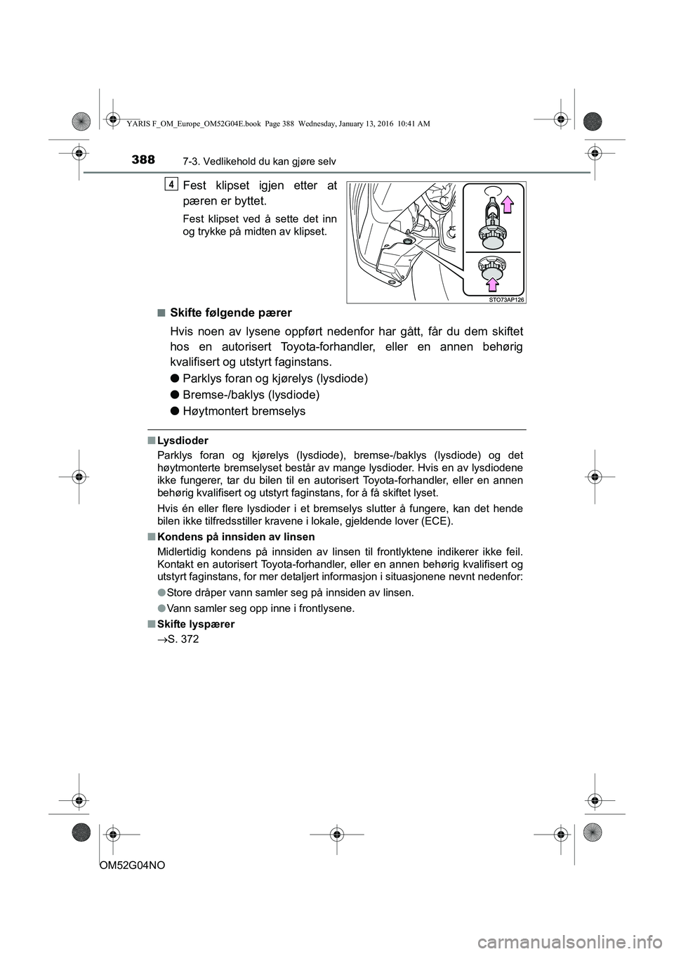 TOYOTA YARIS 2016  Instruksjoner for bruk (in Norwegian) 3887-3. Vedlikehold du kan gjøre selv
OM52G04NO
Fest klipset igjen etter at
pæren er byttet.
Fest klipset ved å sette det inn
og trykke på midten av klipset.
n
Skifte følgende pærer
Hvis noen av