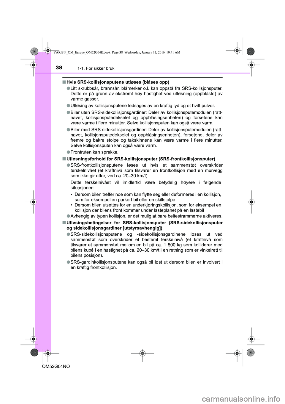 TOYOTA YARIS 2016  Instruksjoner for bruk (in Norwegian) 381-1. For sikker bruk
OM52G04NO
nHvis SRS-kollisjonsputene utløses (blåses opp)
lLitt skrubbsår, brannsår, blåmerker o.l. kan oppstå fra SRS-kollisjonsputer.
Dette er på grunn av ekstremt høy