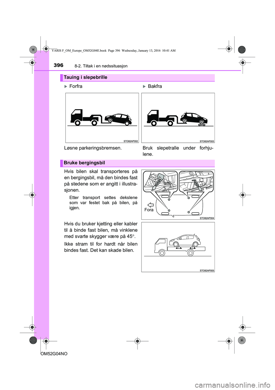 TOYOTA YARIS 2016 Instruksjoner for bruk (in Norwegian) 3968-2. Tiltak i en nødssituasjon
OM52G04NO
Hvis bilen skal transporteres på
en bergingsbil, må den bindes fast
på stedene som er angitt i illustra-
sjonen.
Etter transport settes dekslene
som var TOYOTA YARIS 2016 Instruksjoner for bruk (in Norwegian) 3968-2. Tiltak i en nødssituasjon
OM52G04NO
Hvis bilen skal transporteres på
en bergingsbil, må den bindes fast
på stedene som er angitt i illustra-
sjonen.
Etter transport settes dekslene
som var