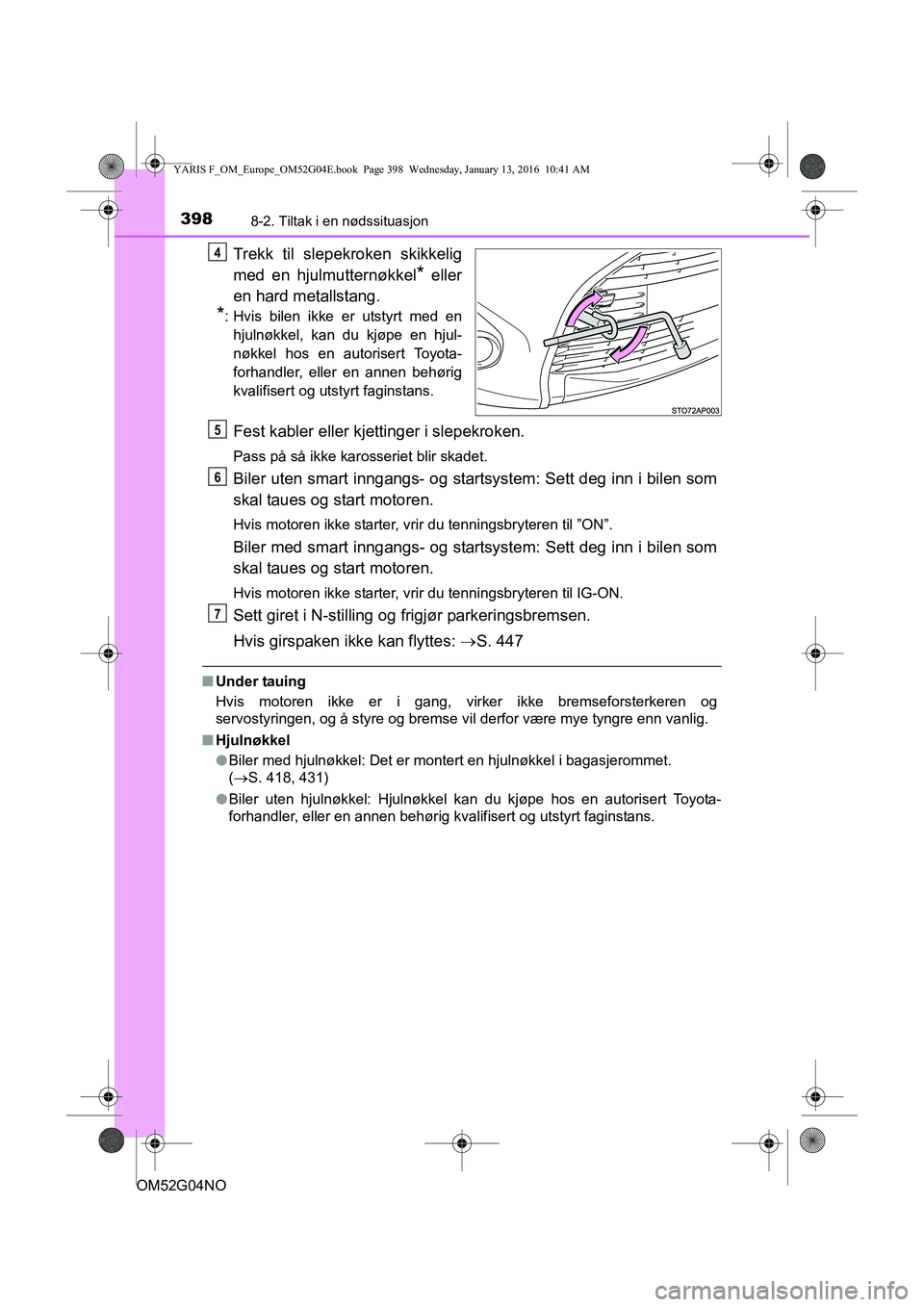 TOYOTA YARIS 2016 Instruksjoner for bruk (in Norwegian) 3988-2. Tiltak i en nødssituasjon
OM52G04NO
Trekk til slepekroken skikkelig
med en hjulmutternøkkel
* eller
en hard metallstang.
*: Hvis bilen ikke er utstyrt med en hjulnøkkel, kan du kjøpe en hj TOYOTA YARIS 2016 Instruksjoner for bruk (in Norwegian) 3988-2. Tiltak i en nødssituasjon
OM52G04NO
Trekk til slepekroken skikkelig
med en hjulmutternøkkel
* eller
en hard metallstang.
*: Hvis bilen ikke er utstyrt med en hjulnøkkel, kan du kjøpe en hj
