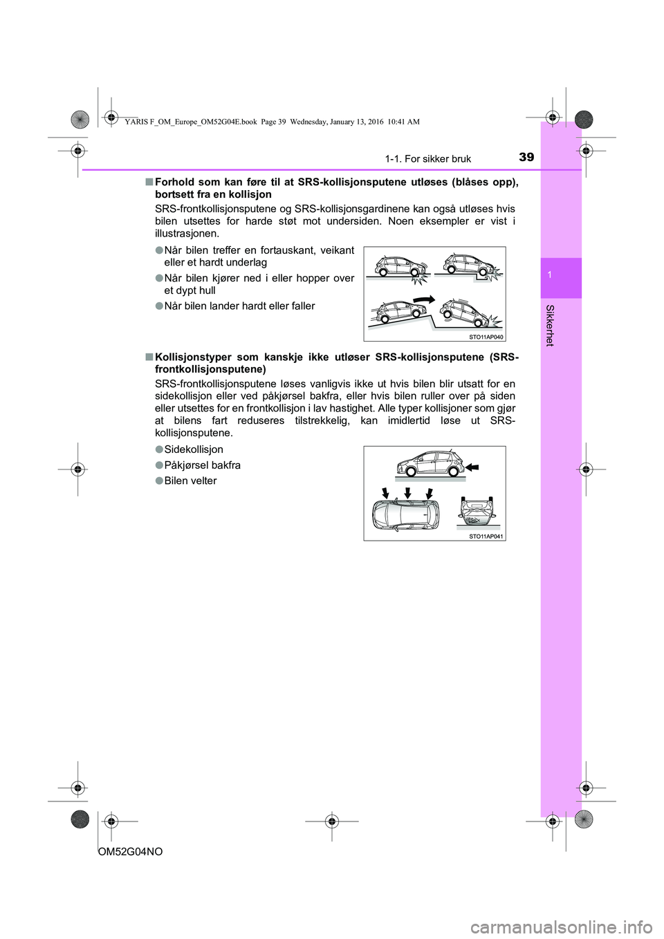 TOYOTA YARIS 2016  Instruksjoner for bruk (in Norwegian) 391-1. For sikker bruk
1
Sikkerhet
OM52G04NOn
Forhold som kan føre til at SRS- kollisjonsputene utløses (blåses opp),
bortsett fra en kollisjon
SRS-frontkollisjonsputene og SRS-kollisjonsgardinene 