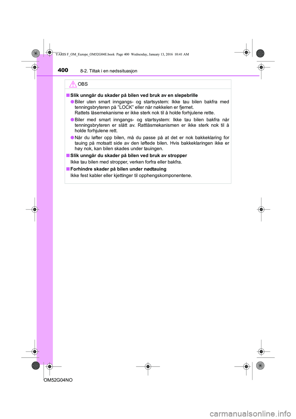 TOYOTA YARIS 2016  Instruksjoner for bruk (in Norwegian) 4008-2. Tiltak i en nødssituasjon
OM52G04NO
OBS
nSlik unngår du skader på bilen ved bruk av en slepebrille
l Biler uten smart inngangs- og startsystem: Ikke tau bilen bakfra med
tenningsbryteren p