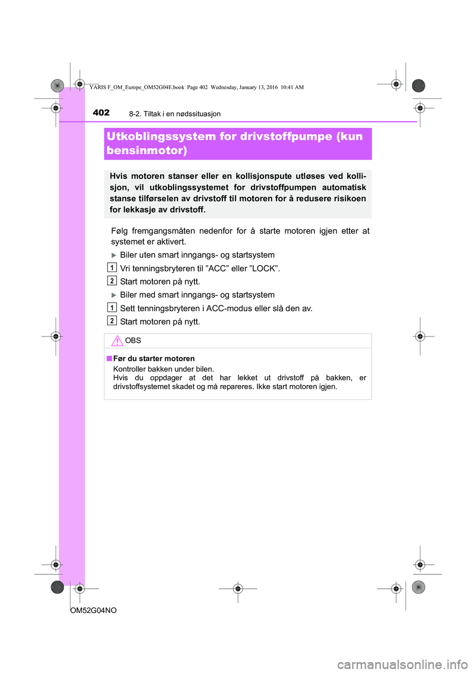 TOYOTA YARIS 2016  Instruksjoner for bruk (in Norwegian) 4028-2. Tiltak i en nødssituasjon
OM52G04NO
Utkoblingssystem for drivstoffpumpe (kun 
bensinmotor)
Følg fremgangsmåten nedenfor for å starte motoren igjen etter at
systemet er aktivert.
Biler u