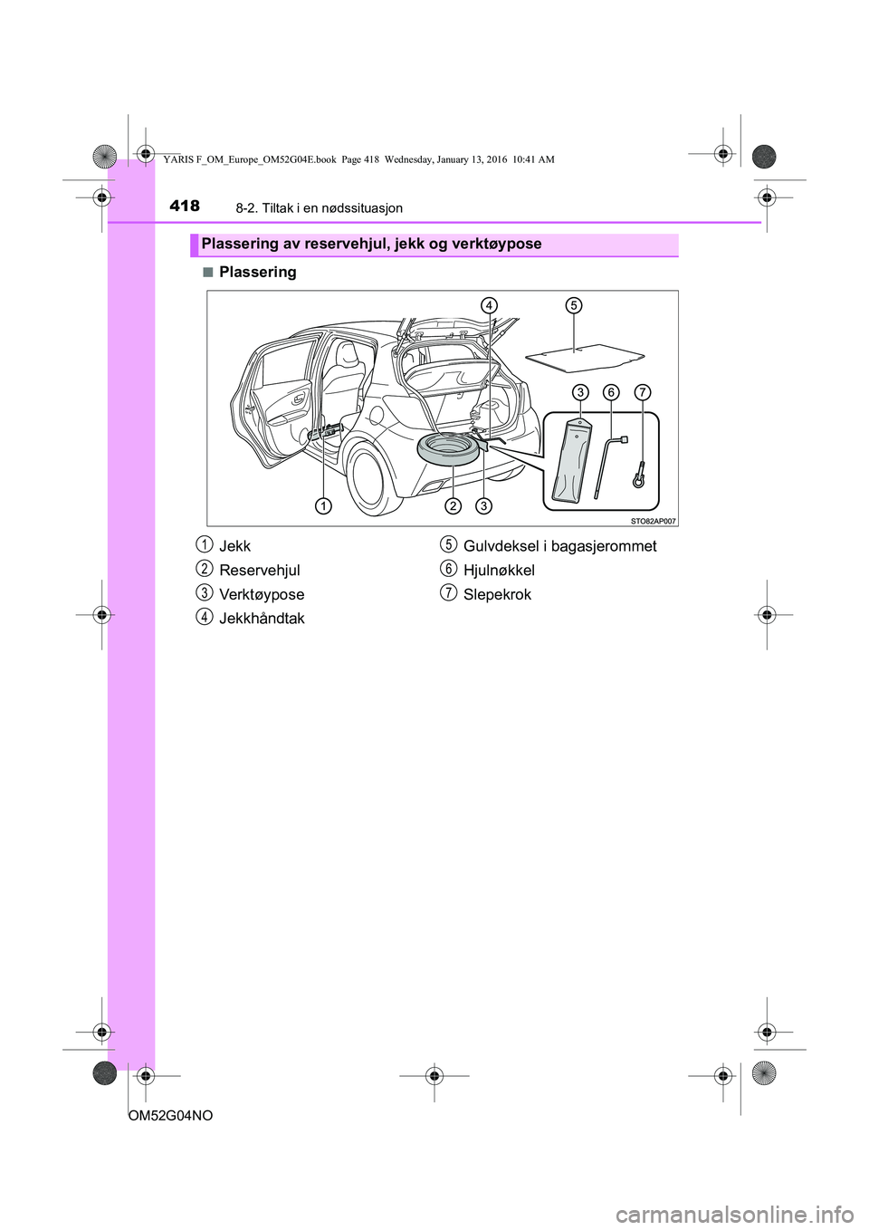 TOYOTA YARIS 2016 Instruksjoner for bruk (in Norwegian) 4188-2. Tiltak i en nødssituasjon
OM52G04NOn
Plassering
Plassering av reservehjul, jekk og verktøypose
Jekk
Reservehjul
Ve r k t ø y p o s e
Jekkhåndtak
Gulvdeksel i bagasjerommet
Hjulnøkkel
Slep TOYOTA YARIS 2016 Instruksjoner for bruk (in Norwegian) 4188-2. Tiltak i en nødssituasjon
OM52G04NOn
Plassering
Plassering av reservehjul, jekk og verktøypose
Jekk
Reservehjul
Ve r k t ø y p o s e
Jekkhåndtak
Gulvdeksel i bagasjerommet
Hjulnøkkel
Slep