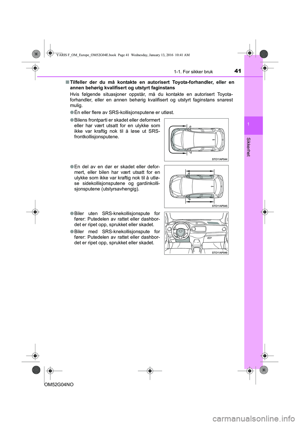 TOYOTA YARIS 2016  Instruksjoner for bruk (in Norwegian) 411-1. For sikker bruk
1
Sikkerhet
OM52G04NOn
Tilfeller der du må kontakte en auto risert Toyota-forhandler, eller en
annen behørig kvalifisert og utstyrt faginstans
Hvis følgende situasjoner oppst