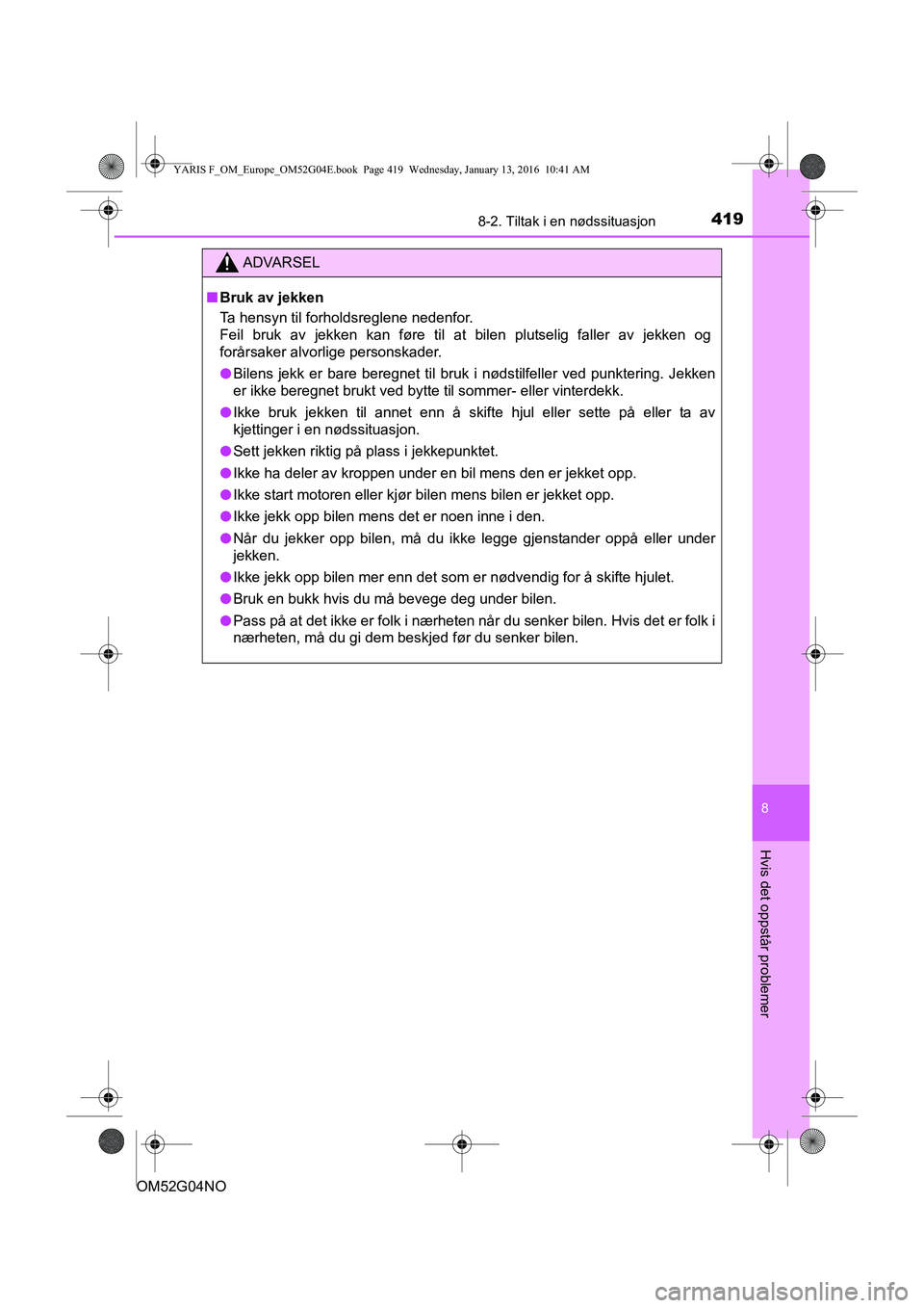 TOYOTA YARIS 2016  Instruksjoner for bruk (in Norwegian) 4198-2. Tiltak i en nødssituasjon
8
Hvis det oppstår problemer
OM52G04NO
ADVARSEL
nBruk av jekken
Ta hensyn til forholdsreglene nedenfor. 
Feil bruk av jekken kan føre til at bilen plutselig faller
