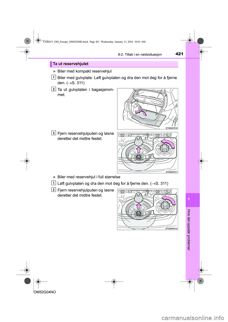 TOYOTA YARIS 2016  Instruksjoner for bruk (in Norwegian) 4218-2. Tiltak i en nødssituasjon
8
Hvis det oppstår problemer
OM52G04NO
Biler med kompakt reservehjul
Biler med gulvplate: Løft gulvplaten og dra den mot deg for å fjerne
den. (S. 311)
Ta u