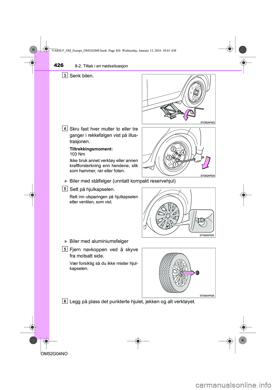 TOYOTA YARIS 2016  Instruksjoner for bruk (in Norwegian) 4268-2. Tiltak i en nødssituasjon
OM52G04NO
Senk bilen.
Skru fast hver mutter to eller tre
ganger i rekkefølgen vist på illus-
trasjonen.
Tiltrekkingsmoment:
103 Nm
Ikke bruk annet verktøy eller a