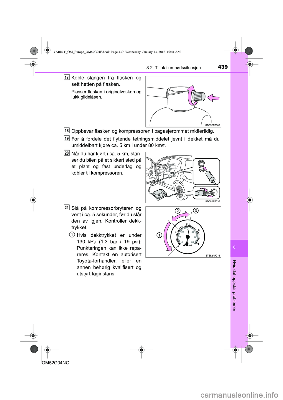 TOYOTA YARIS 2016 Instruksjoner for bruk (in Norwegian) 4398-2. Tiltak i en nødssituasjon
8
Hvis det oppstår problemer
OM52G04NO
Koble slangen fra flasken og
sett hetten på flasken.
Plasser flasken i originalvesken og
lukk glidelåsen.
Oppbevar flasken TOYOTA YARIS 2016 Instruksjoner for bruk (in Norwegian) 4398-2. Tiltak i en nødssituasjon
8
Hvis det oppstår problemer
OM52G04NO
Koble slangen fra flasken og
sett hetten på flasken.
Plasser flasken i originalvesken og
lukk glidelåsen.
Oppbevar flasken
