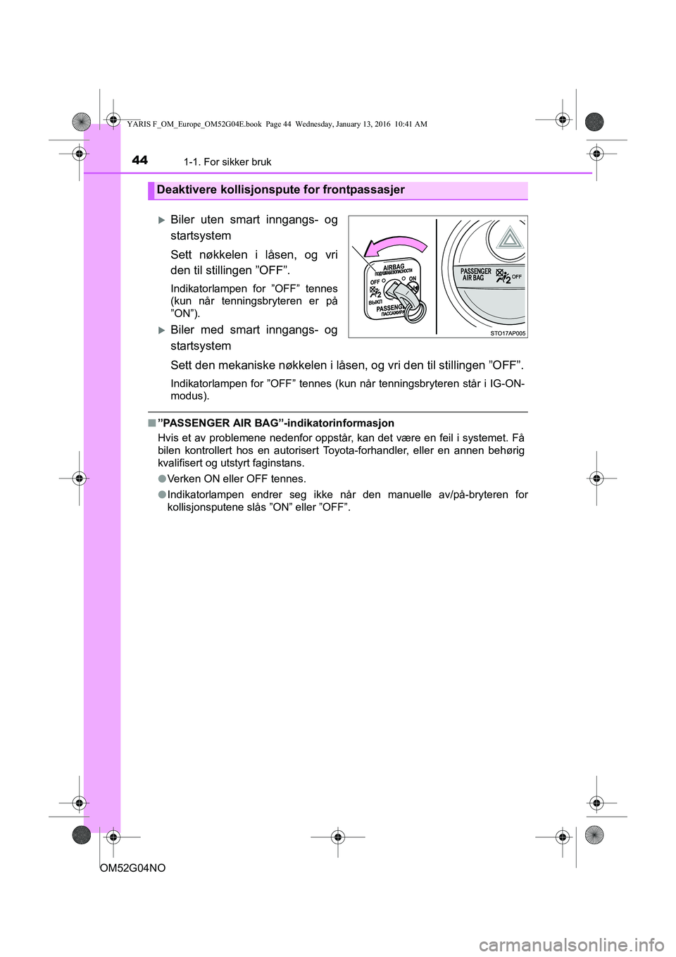 TOYOTA YARIS 2016  Instruksjoner for bruk (in Norwegian) 441-1. For sikker bruk
OM52G04NO
Biler uten smart inngangs- og
startsystem
Sett nøkkelen i låsen, og vri
den til stillingen ”OFF”.
Indikatorlampen for ”OFF” tennes
(kun når tenningsbryte