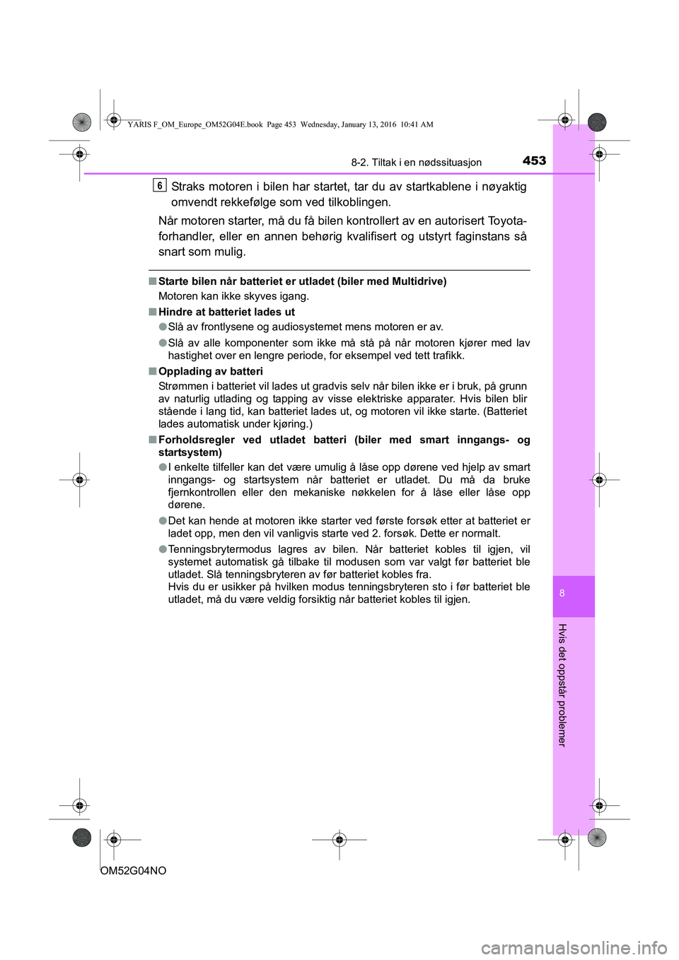 TOYOTA YARIS 2016  Instruksjoner for bruk (in Norwegian) 4538-2. Tiltak i en nødssituasjon
8
Hvis det oppstår problemer
OM52G04NO
Straks motoren i bilen har startet, tar du av startkablene i nøyaktig
omvendt rekkefølge som ved tilkoblingen.
Når motoren