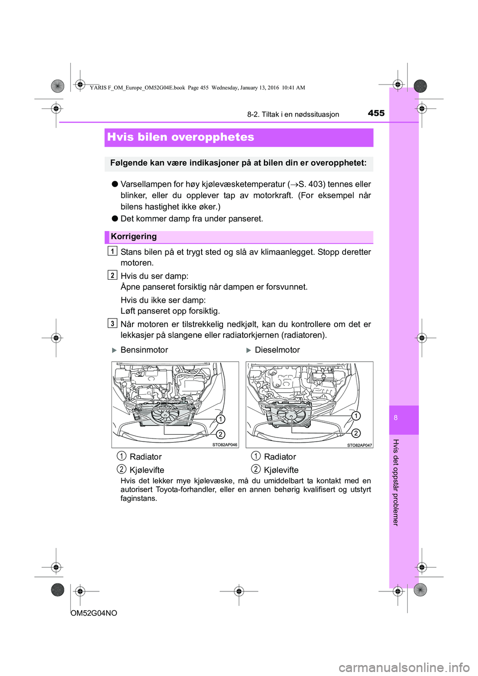 TOYOTA YARIS 2016  Instruksjoner for bruk (in Norwegian) 4558-2. Tiltak i en nødssituasjon
8
Hvis det oppstår problemer
OM52G04NO
Hvis bilen overopphetes
lVarsellampen for høy kjølevæsketemperatur ( S. 403) tennes eller
blinker, eller du opplever ta