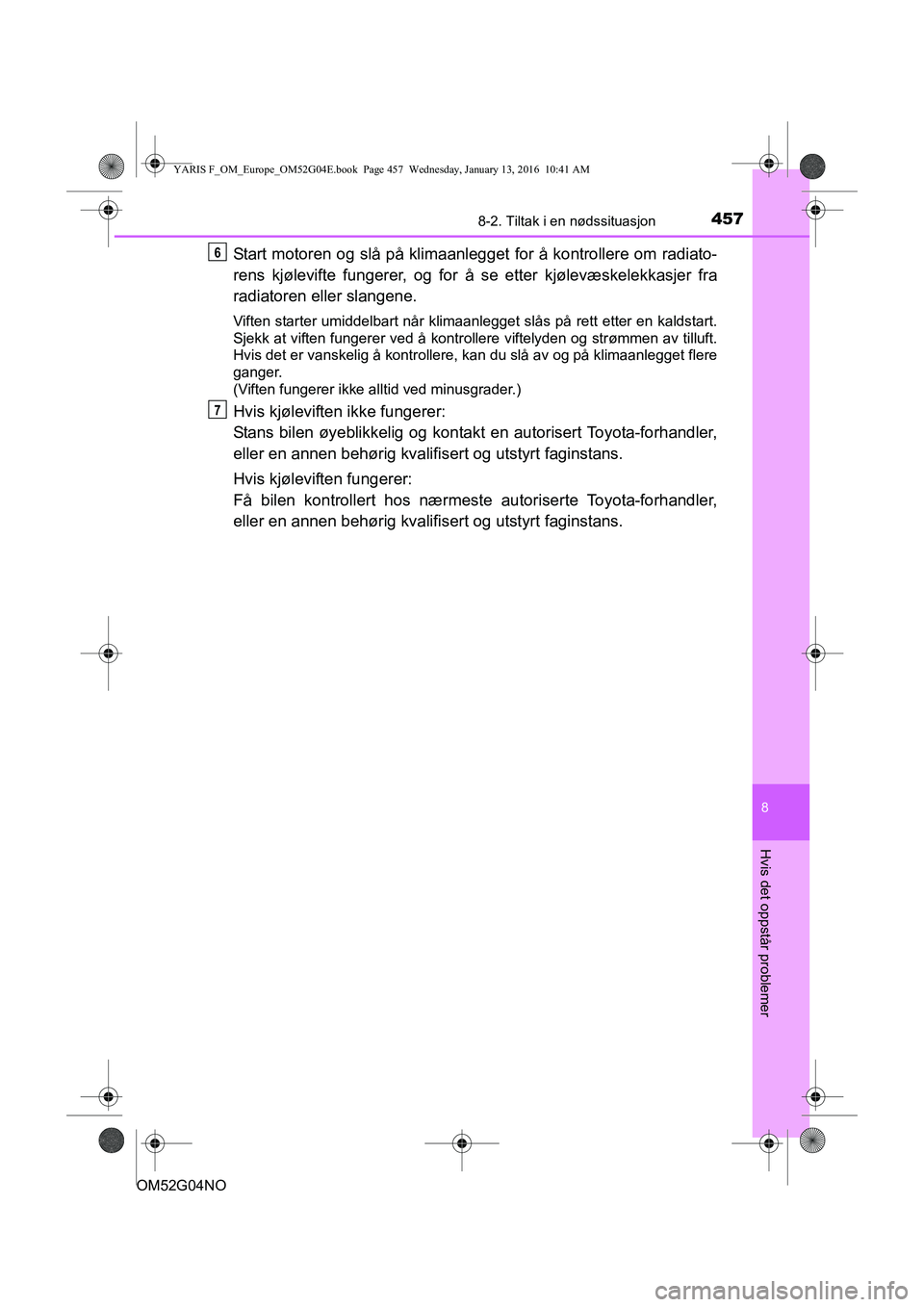 TOYOTA YARIS 2016  Instruksjoner for bruk (in Norwegian) 4578-2. Tiltak i en nødssituasjon
8
Hvis det oppstår problemer
OM52G04NO
Start motoren og slå på klimaanlegget for å kontrollere om radiato-
rens kjølevifte fungerer, og for å  se etter kjølev